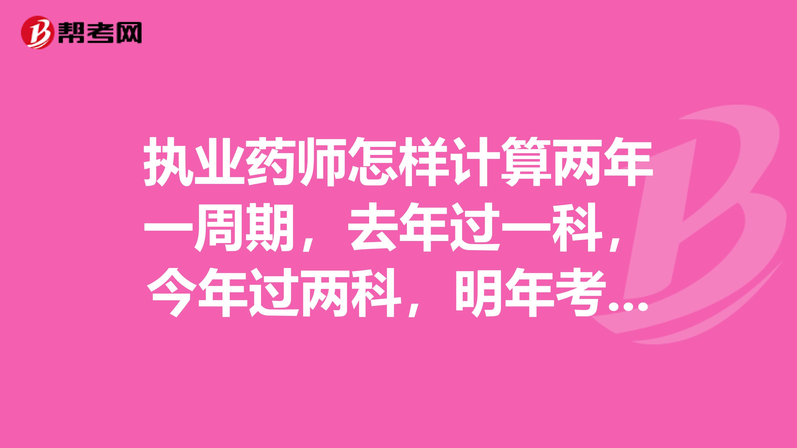 执业药师怎样计算两年一周期，去年过一科，今年过两科，明年考几科啊