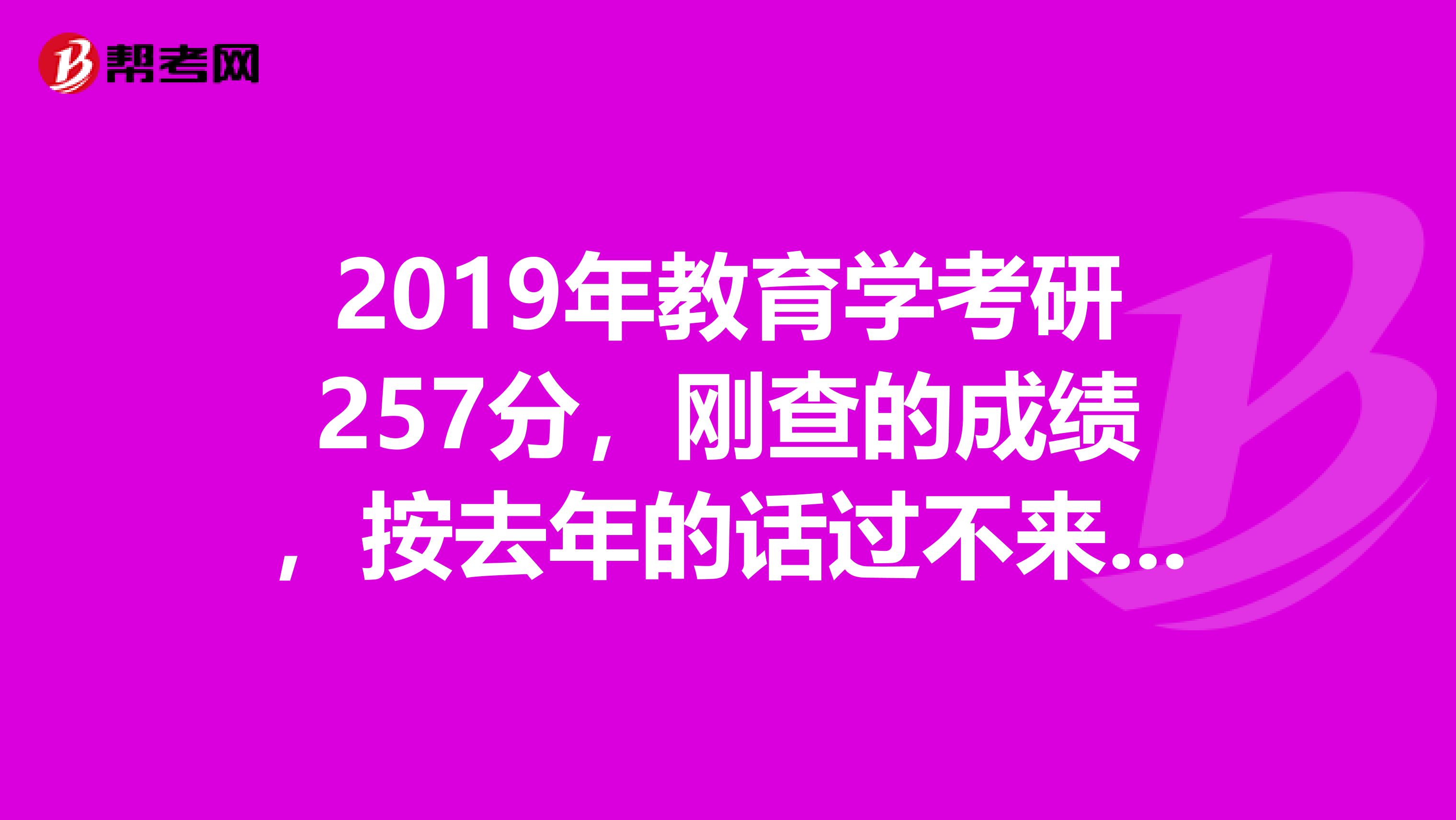 2019年教育学考研257分,刚查的成绩,按去年的话过不来国家线了,以后有必要再考研吗?