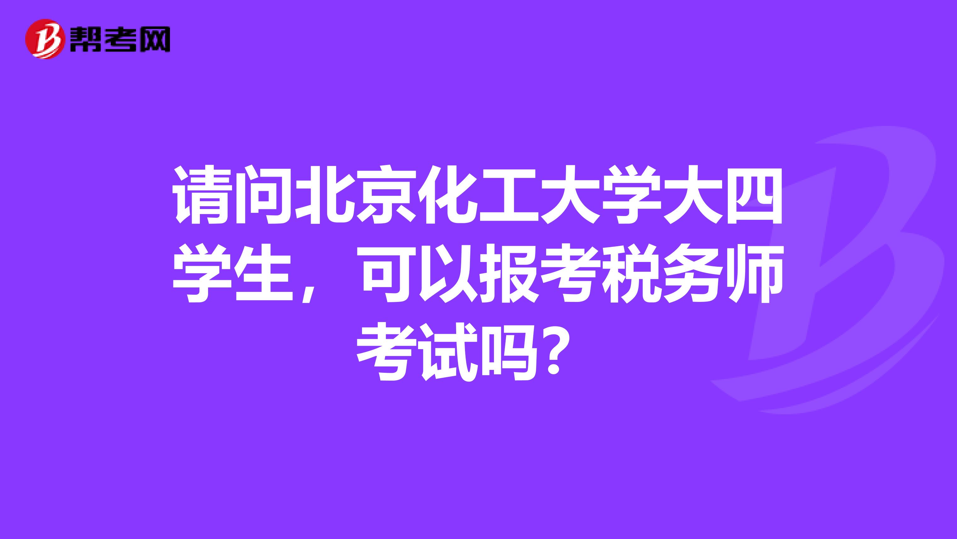 請問北京化工大學大四學生,可以報考稅務師考試嗎?
