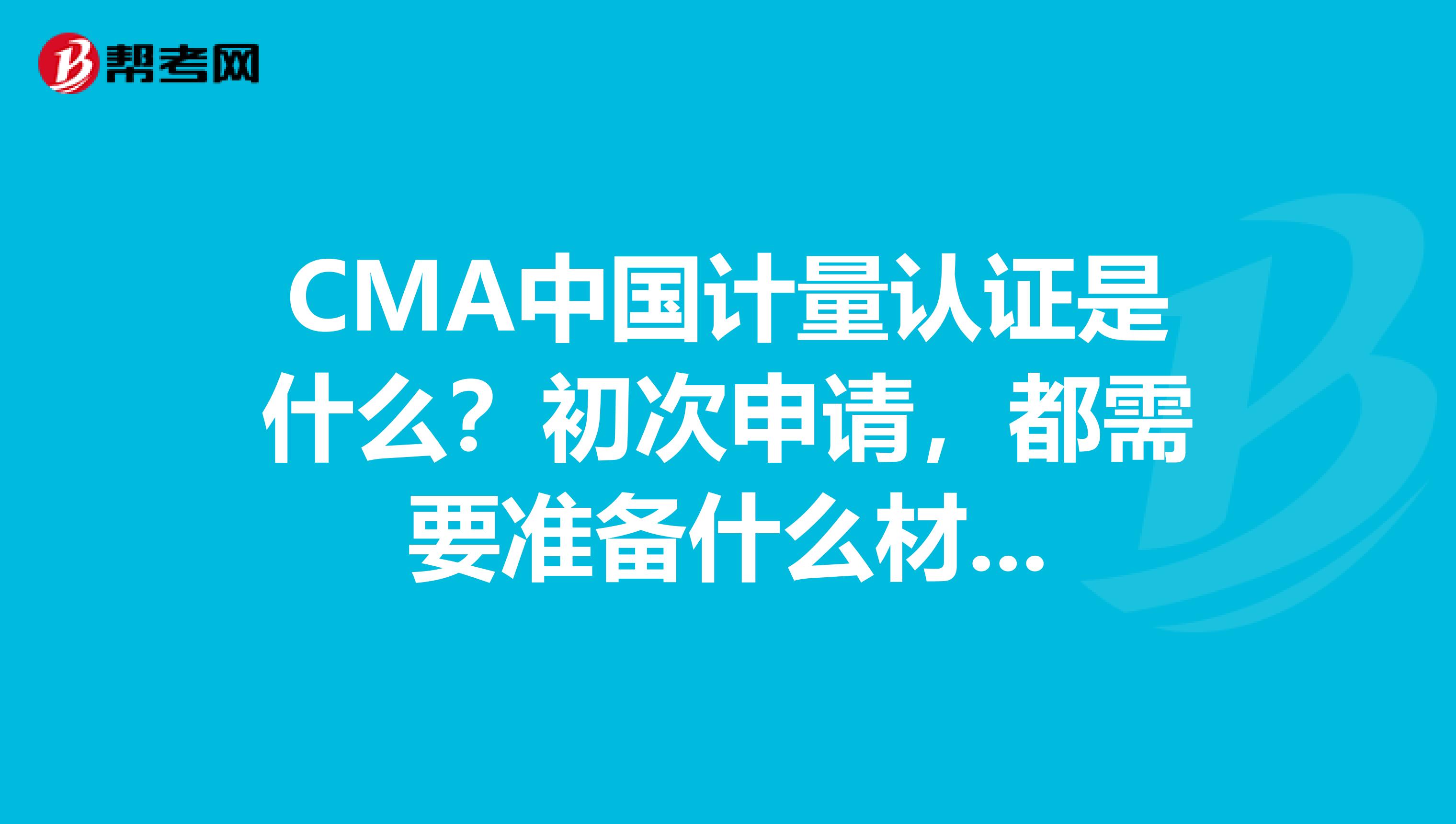 CMA中國計量認證是什么？初次申請，都需要準備什么材...