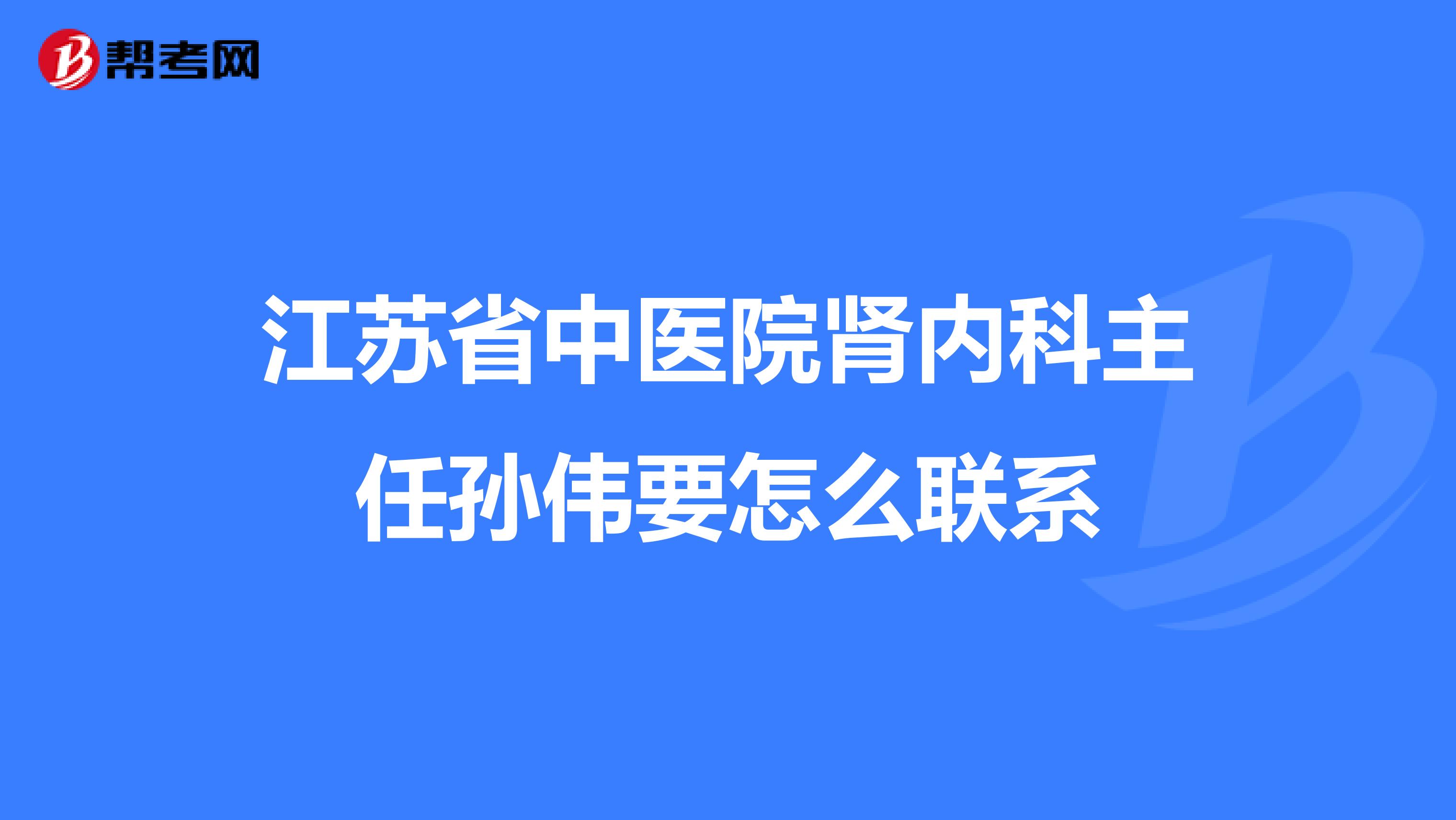 江苏省中医院肾内科主任孙伟要怎么联系