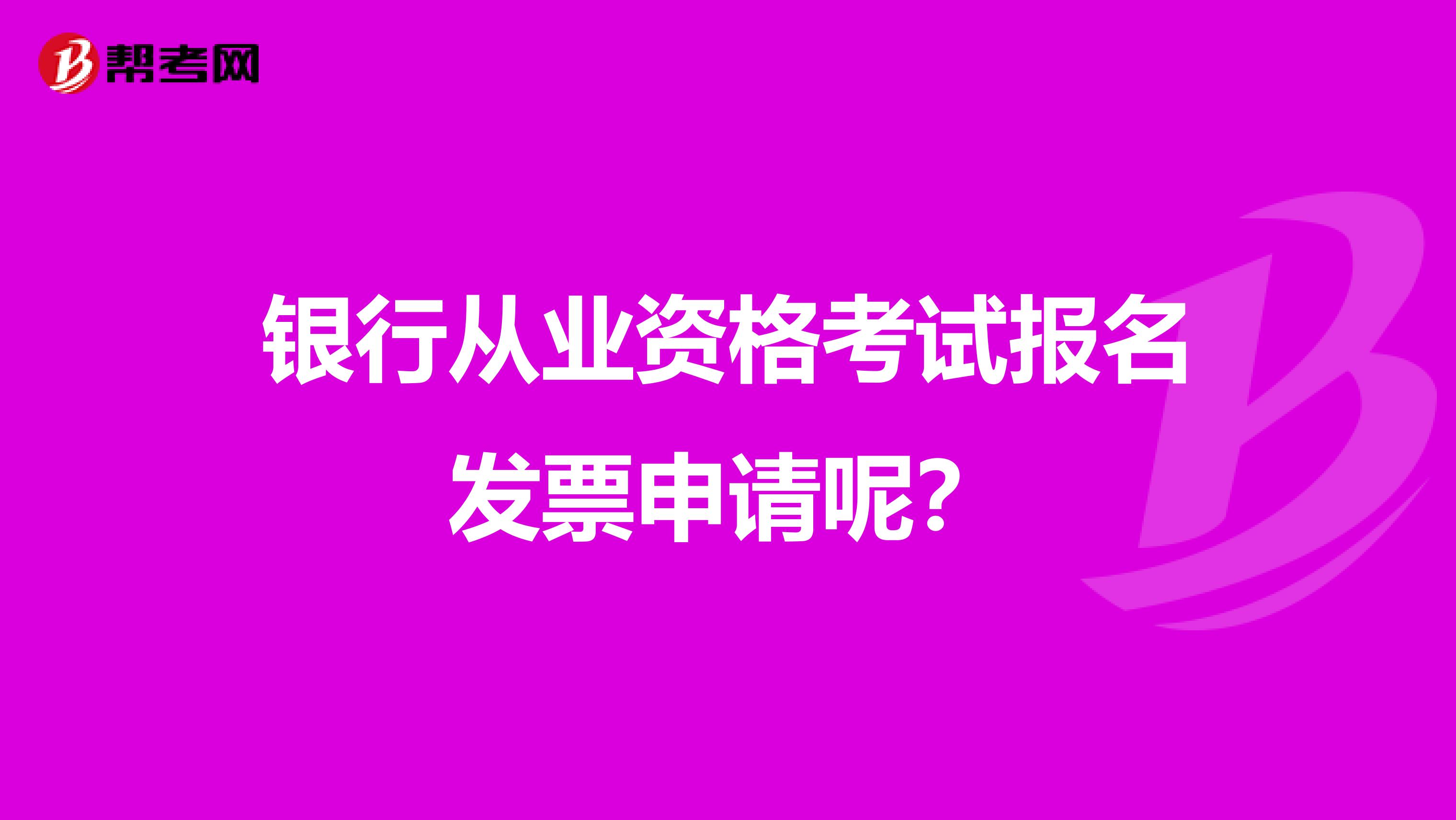 银行从业资格考试报名发票申请呢？