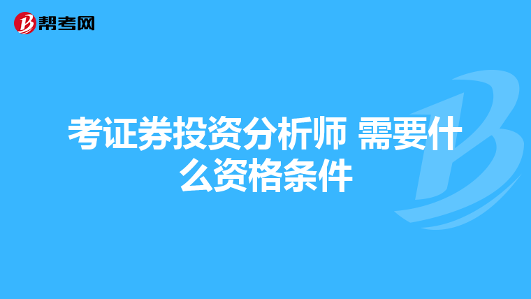 考证券投资分析师 需要什么资格条件