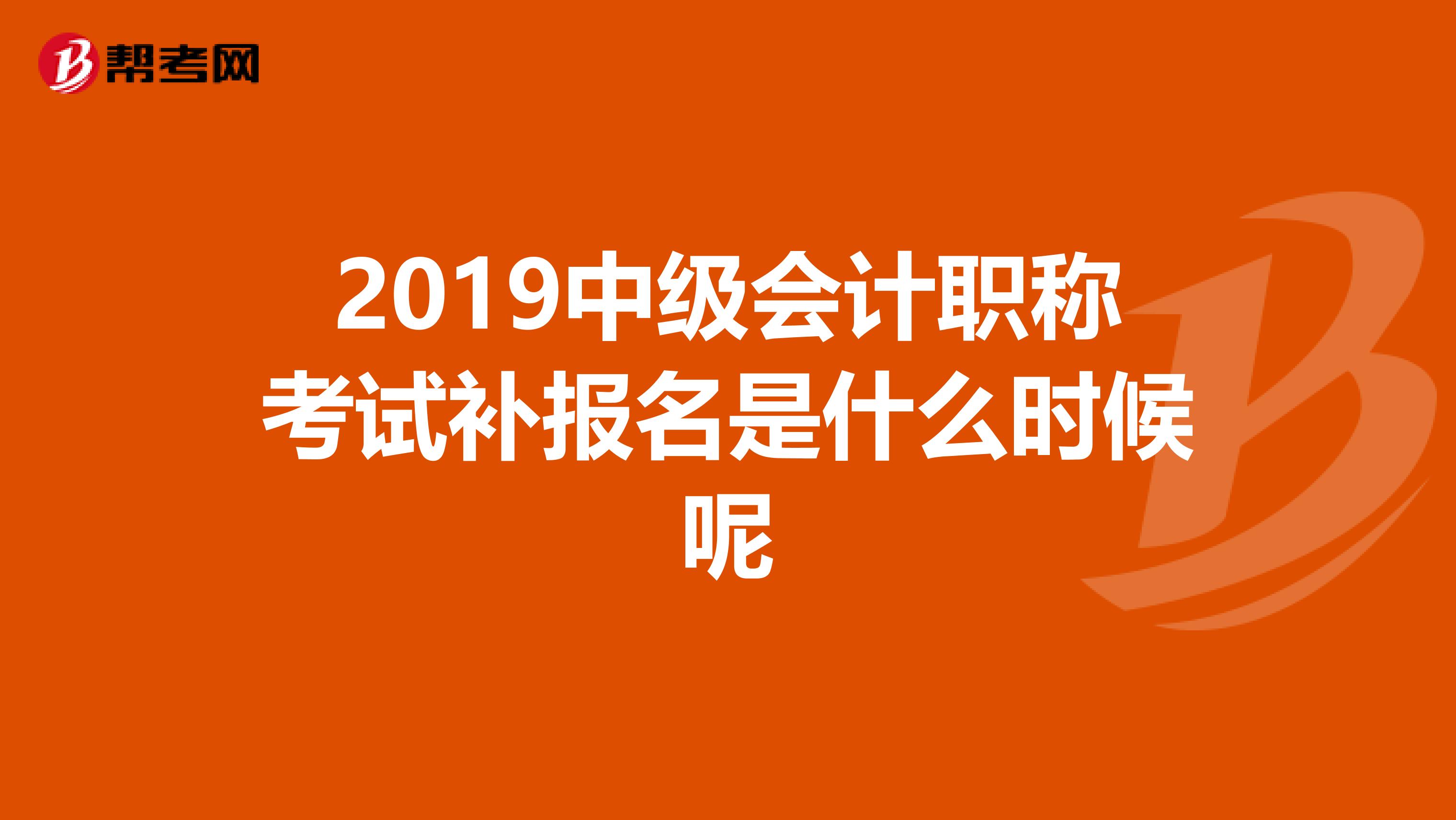 2019中级会计职称考试补报名是什么时候呢