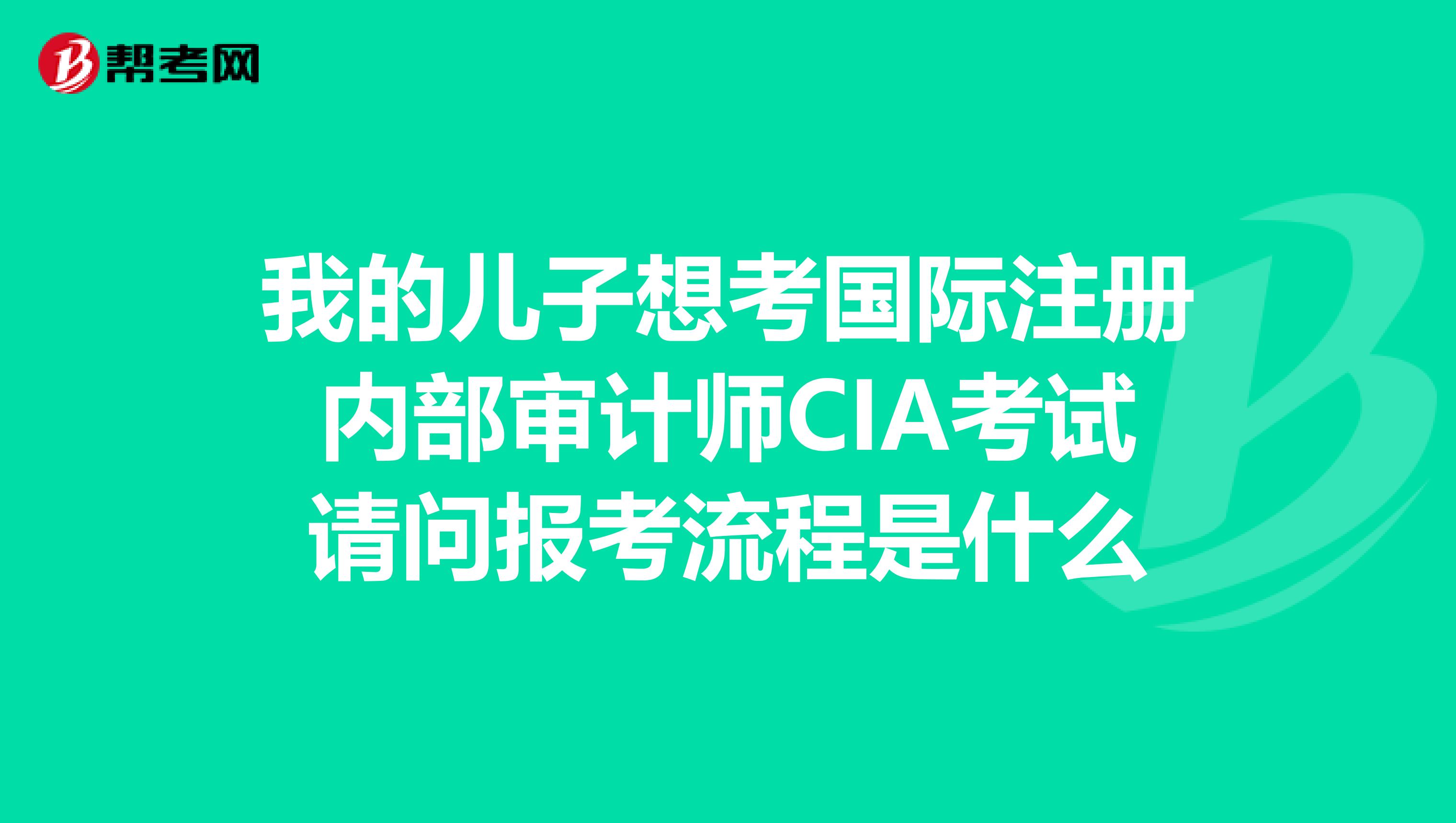 我的儿子想考国际注册内部审计师CIA考试请问报考流程是什么