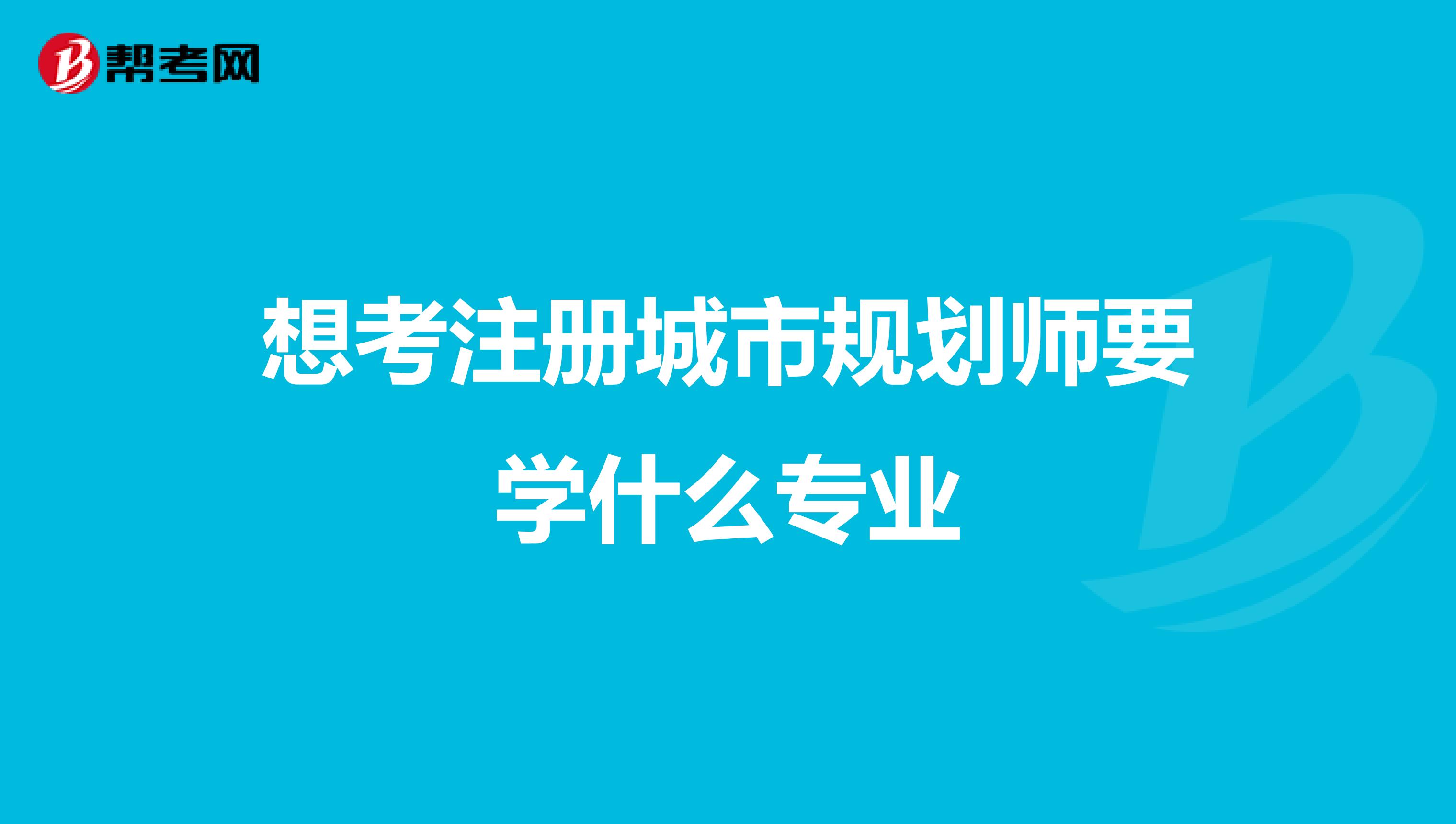 想考注册城市规划师要学什么专业