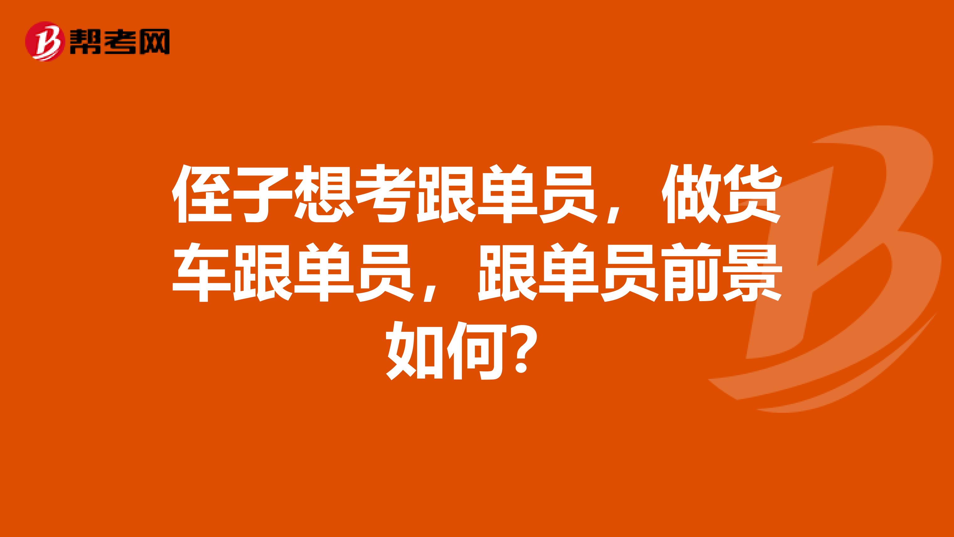 侄子想考跟单员，做货车跟单员，跟单员前景如何？