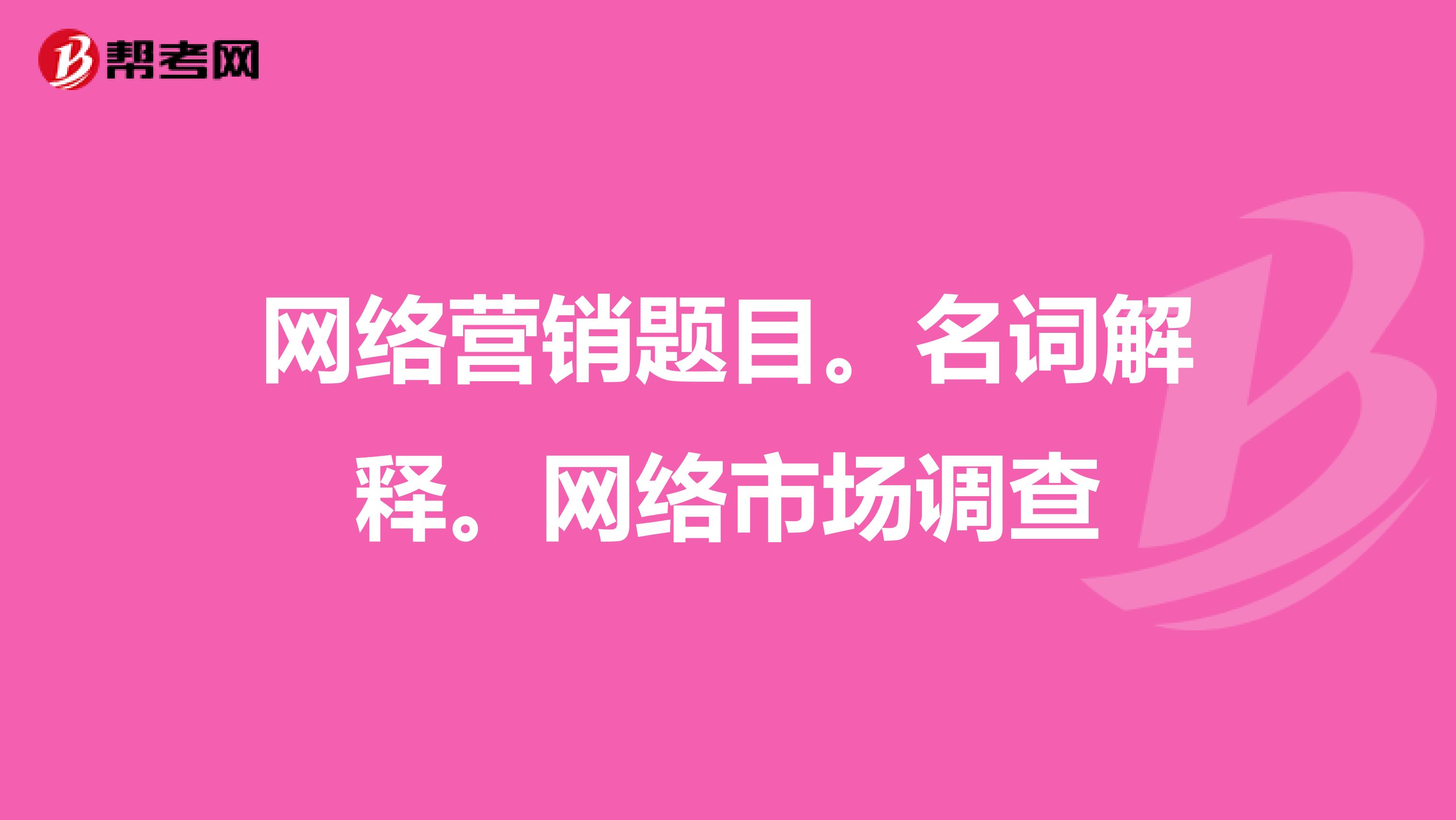 网络营销题目。名词解释。网络市场调查