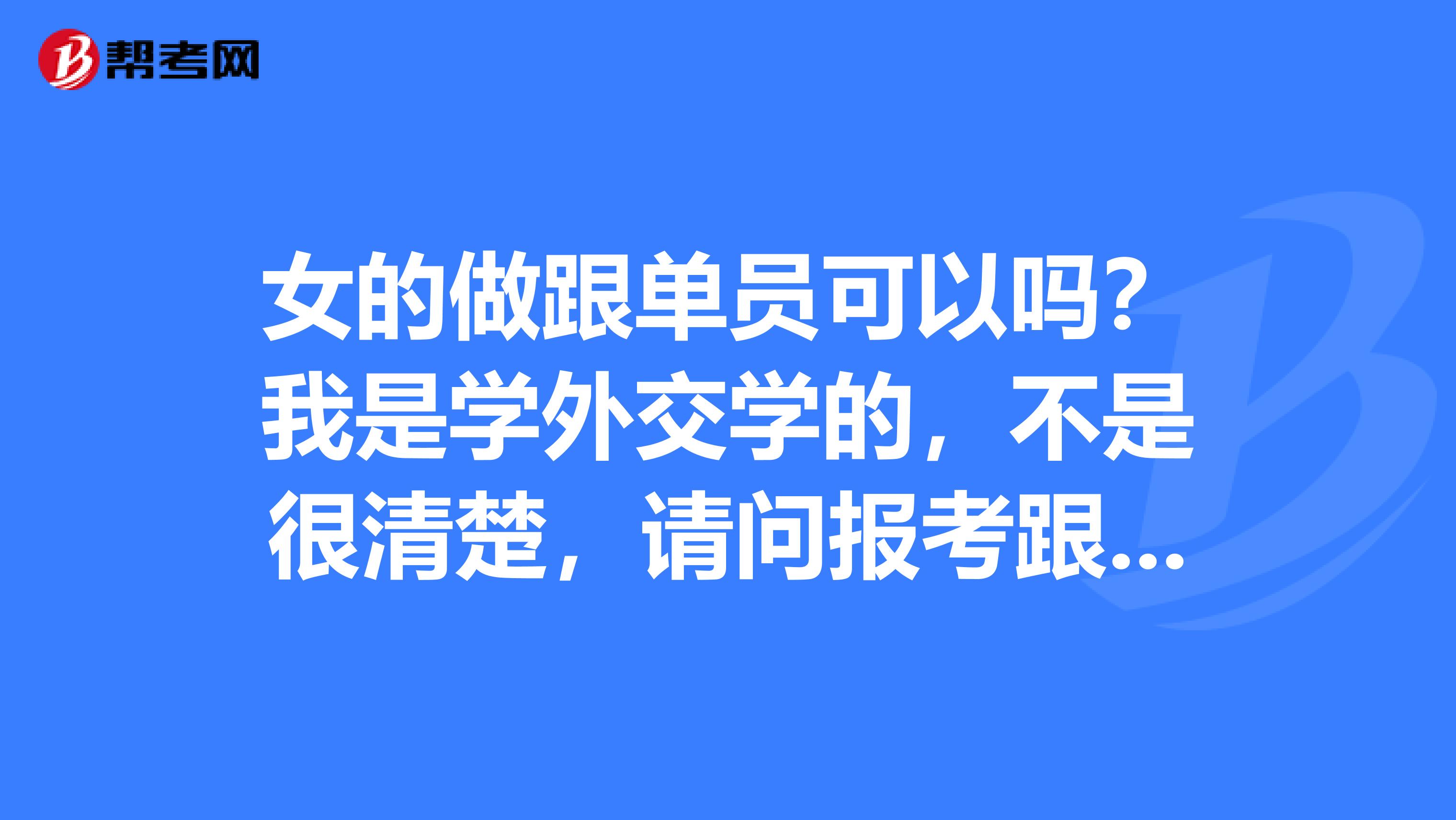 女的做跟单员可以吗？我是学外交学的，不是很清楚，请问报考跟单员有什么要求？知情人士请解答一下，谢