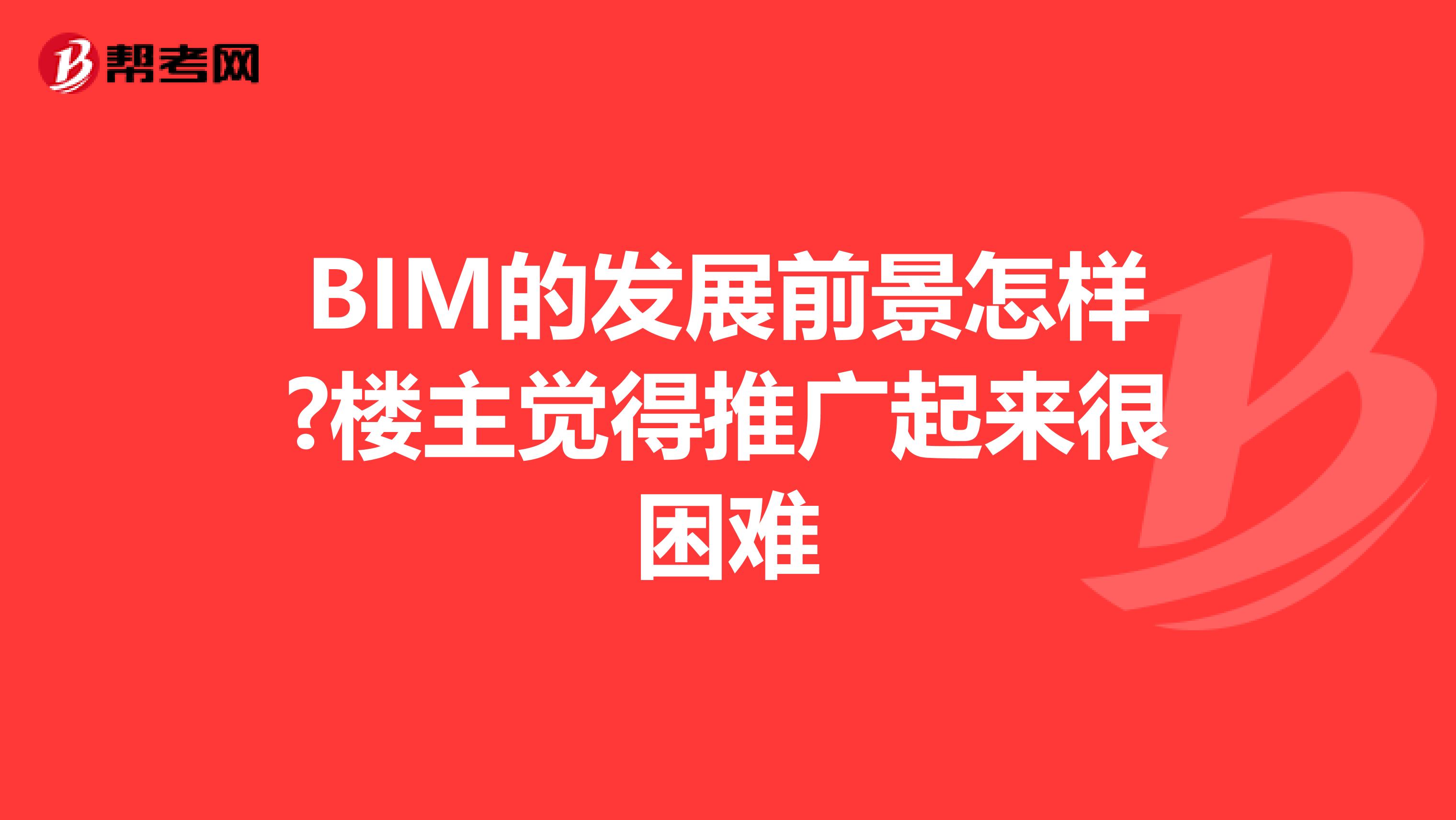BIM的发展前景怎样?楼主觉得推广起来很困难