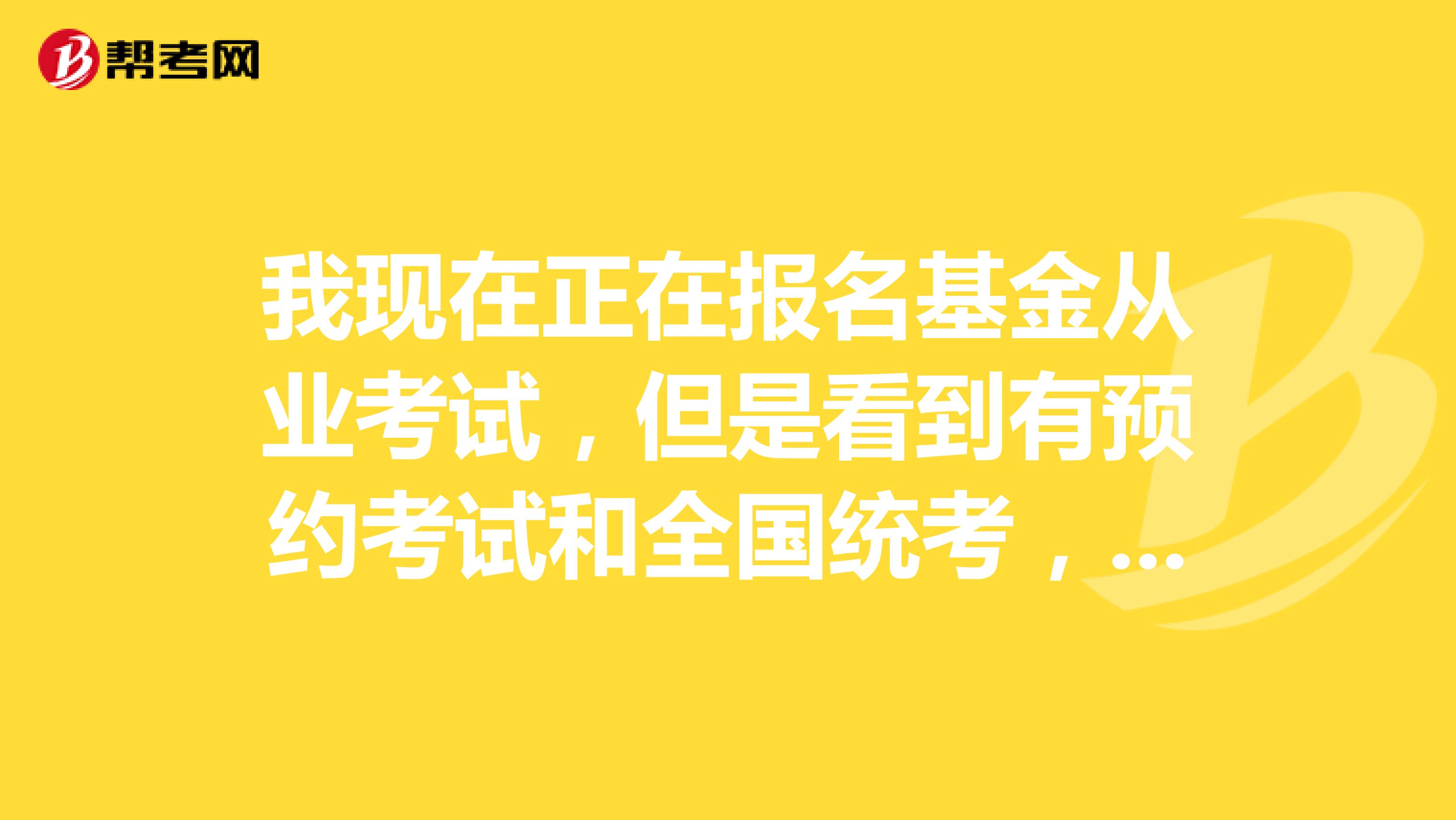 我现在正在报名基金从业考试，但是看到有预约考试和全国统考，请问一下这两个有什么区别吗？