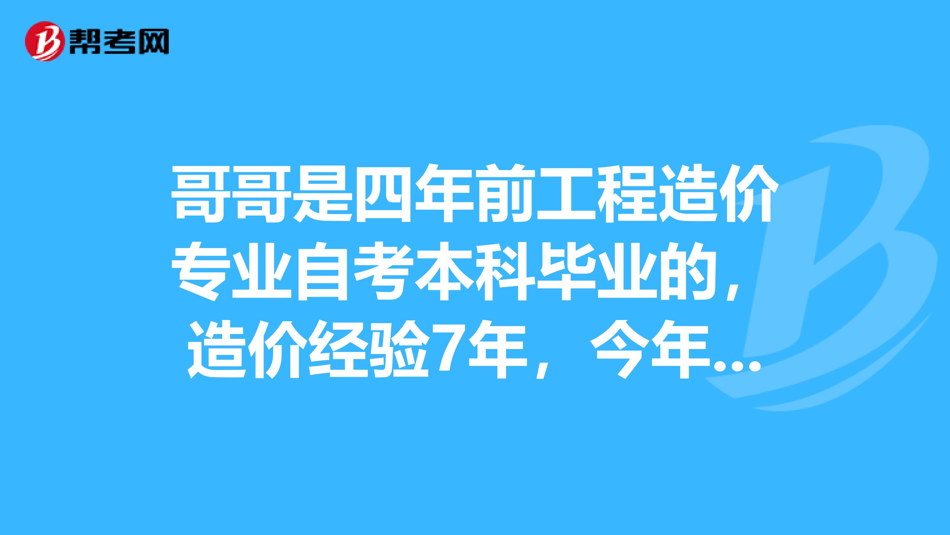 哥哥是四年前工程造价专业自考本科毕业的,造价经验7年,今年年能报考造价工程师吗?