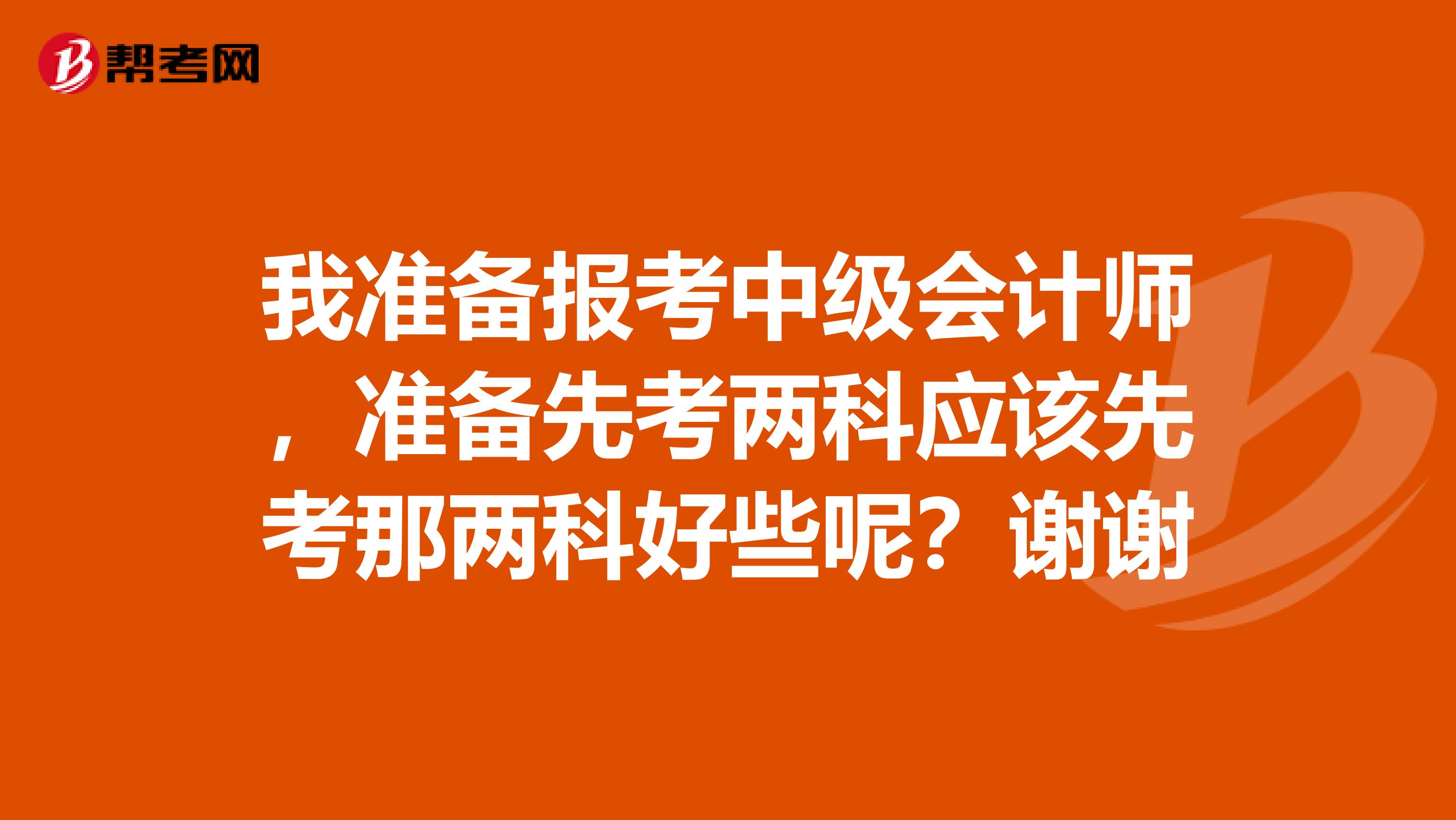 我准备报考中级会计师,准备先考两科应该先考那两科好些呢?谢谢