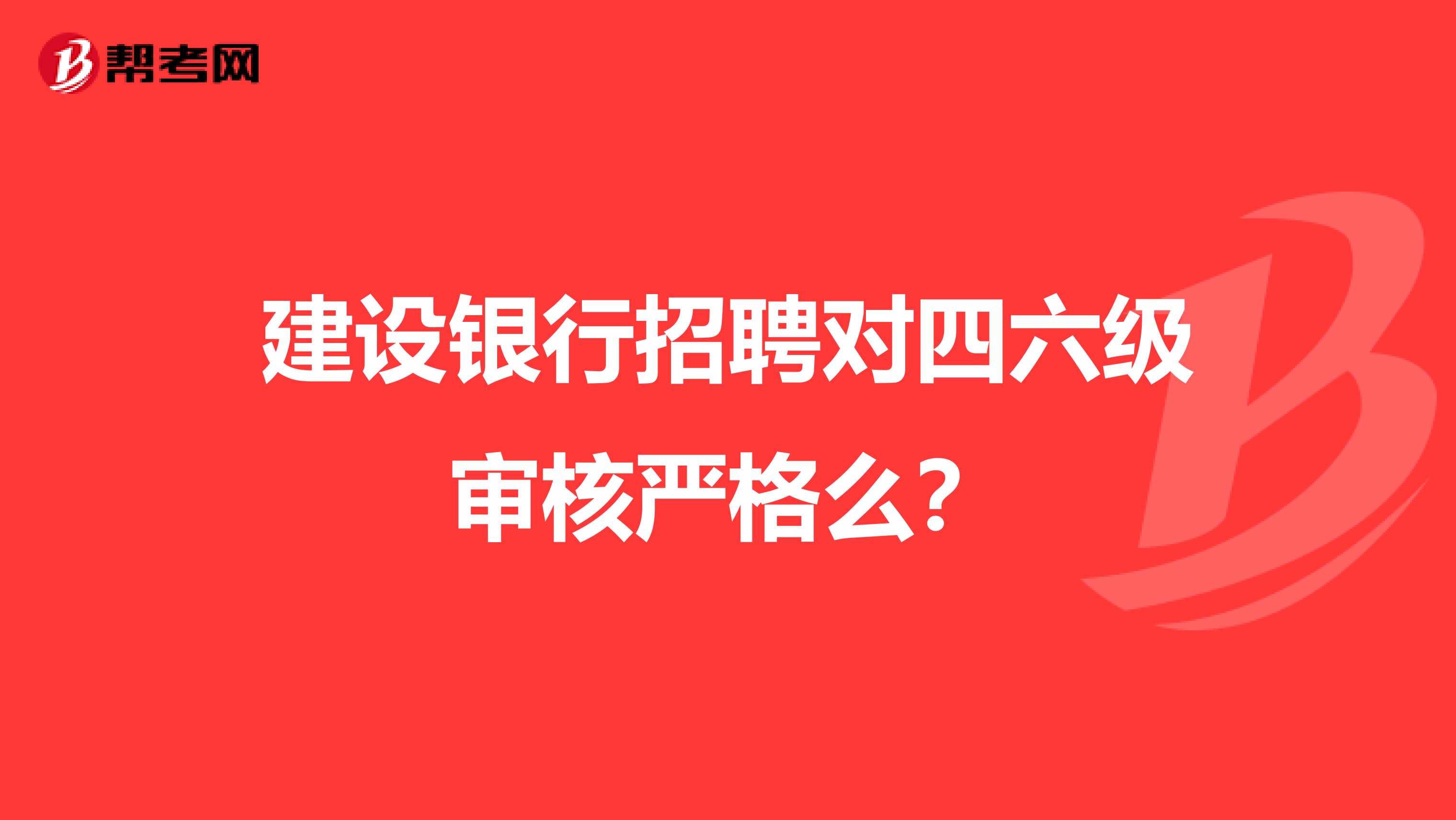 建设银行招聘对四六级审核严格么?
