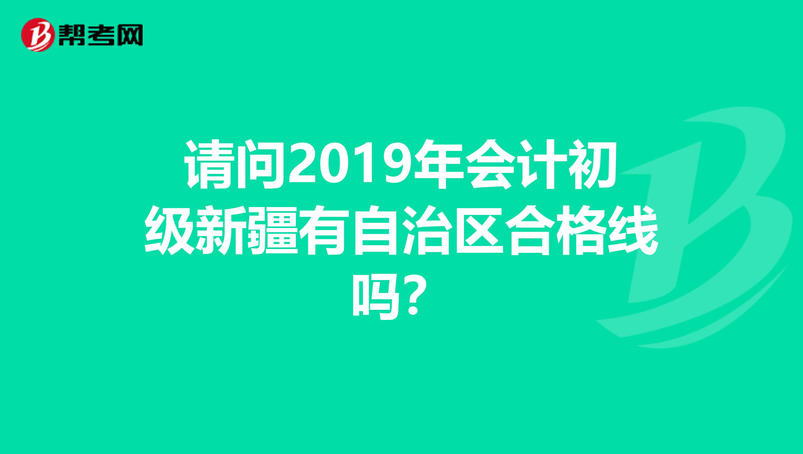 请问2019年会计初级新疆有自治区合格线吗？