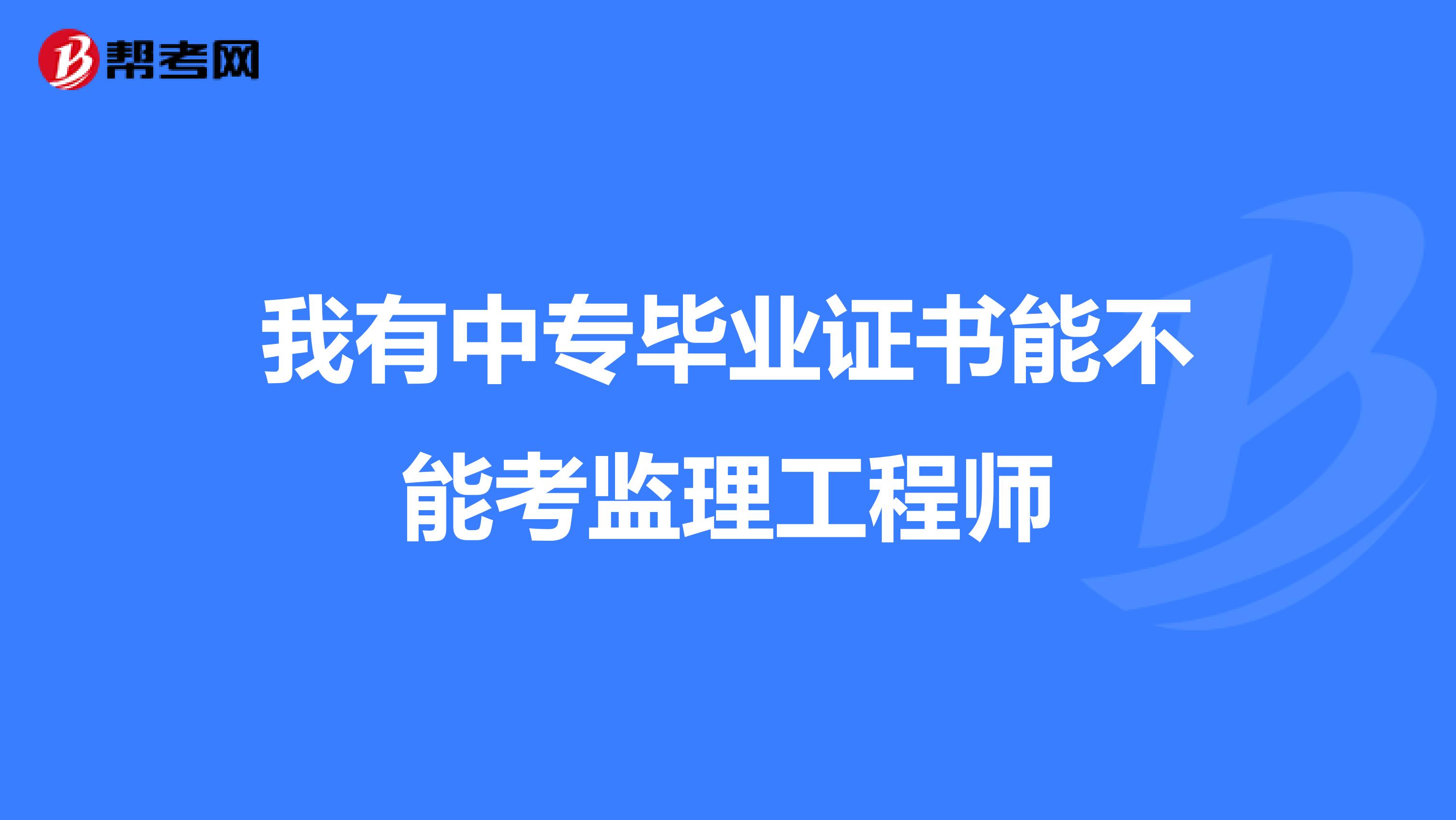 我有中专毕业证书能不能考监理工程师