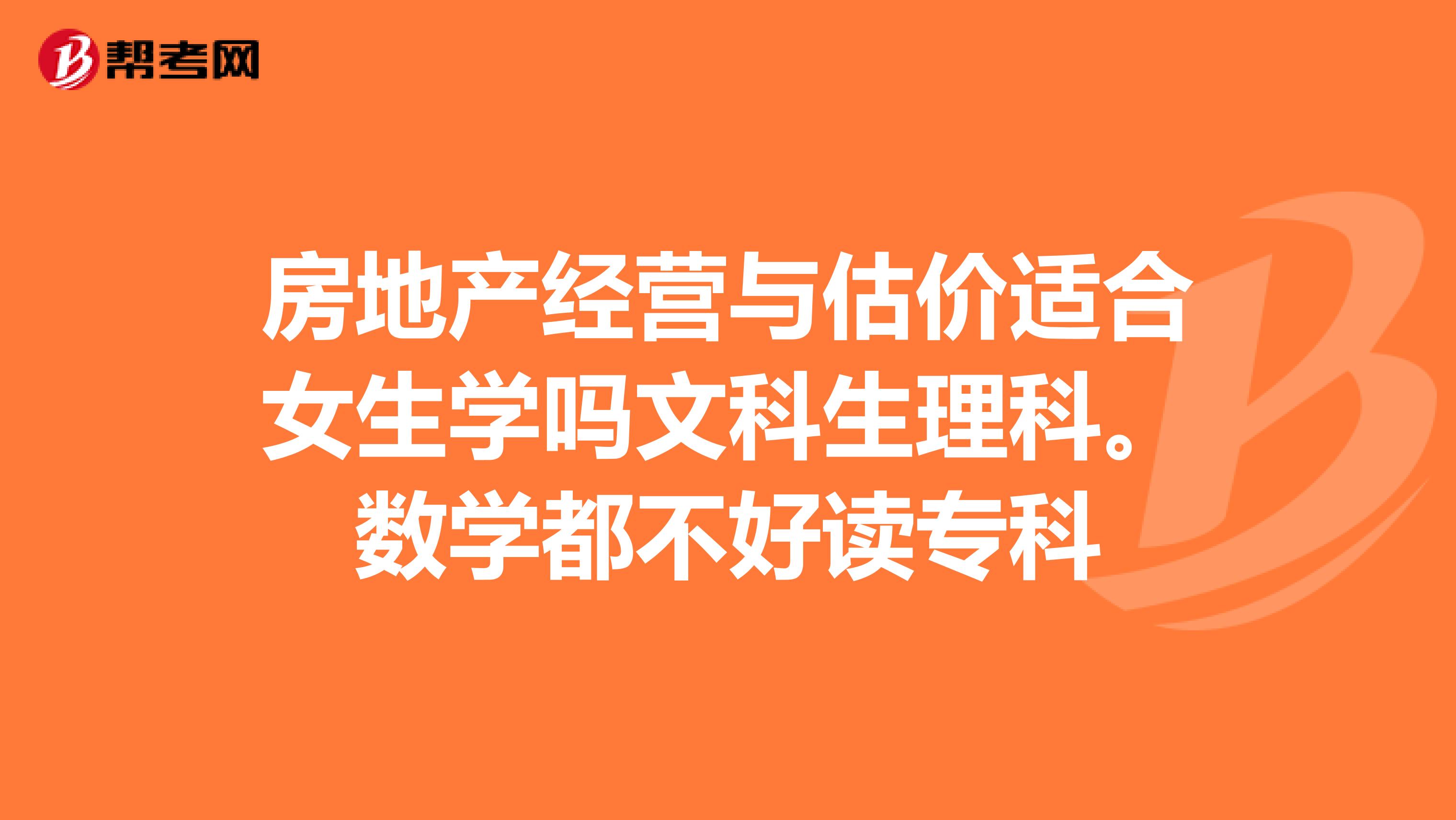 房地产经营与估价适合女生学吗文科生理科。数学都不好读专科