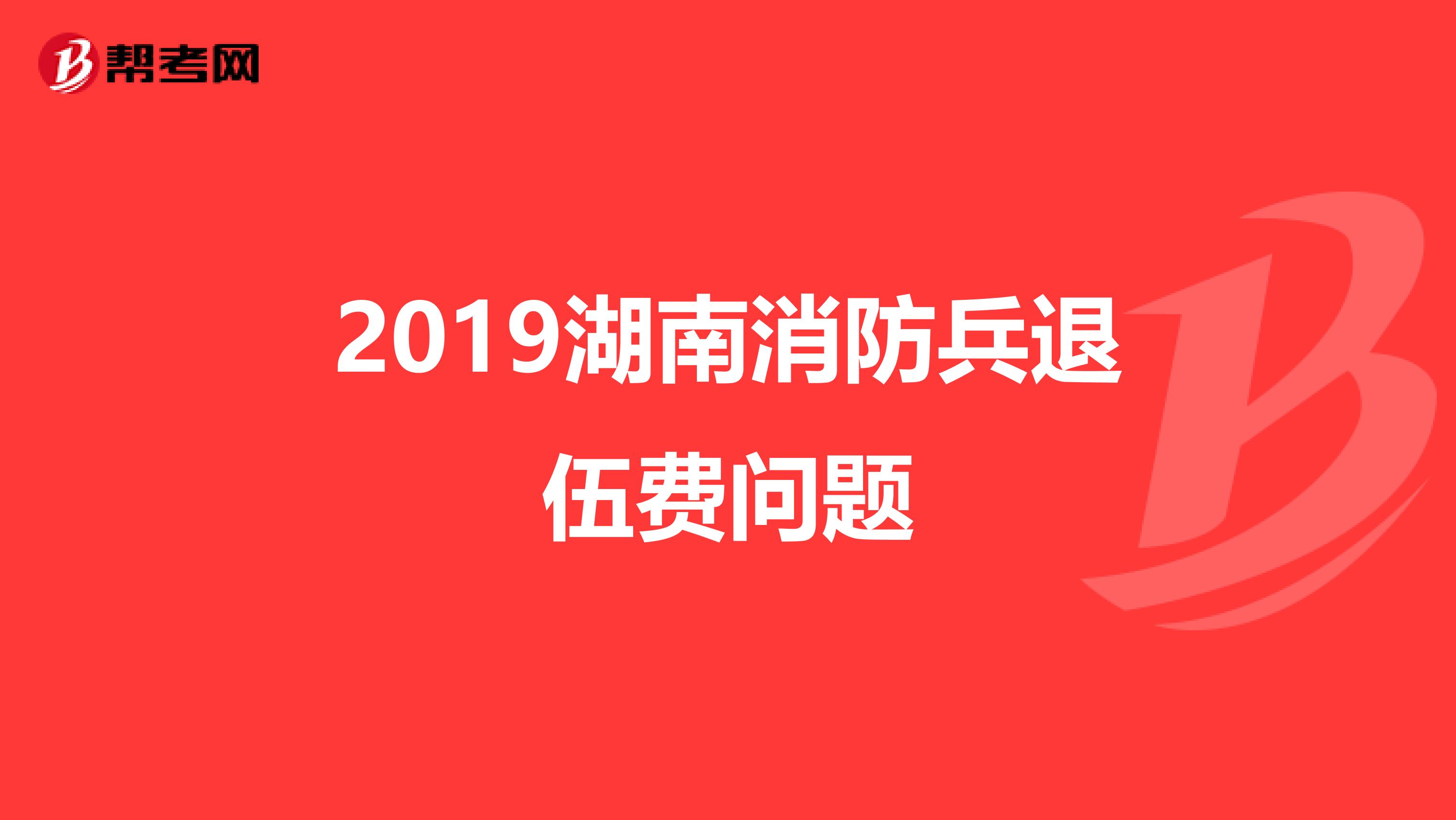 2019湖南消防兵退伍费问题