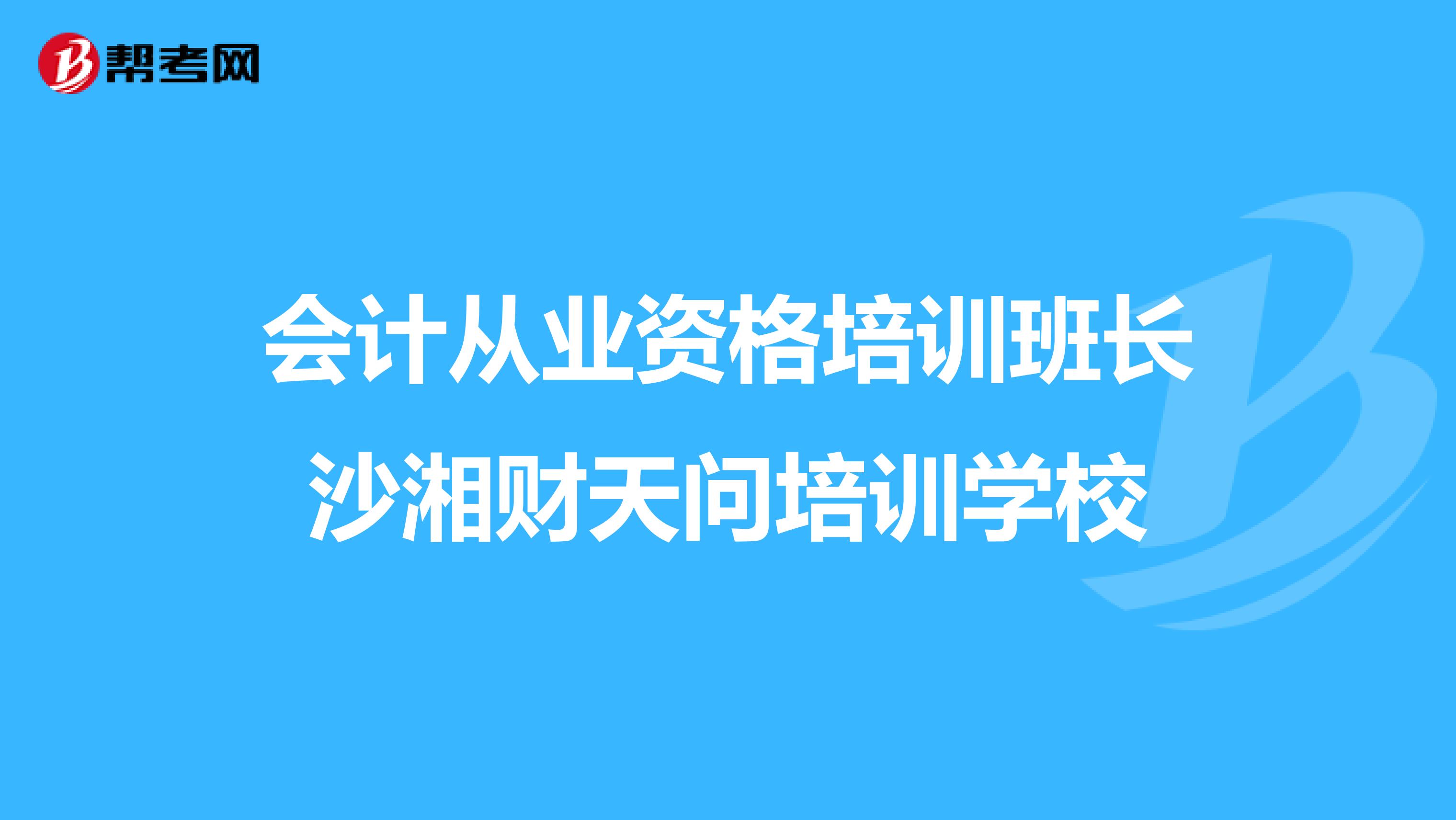 会计从业资格培训班长沙湘财天问培训学校