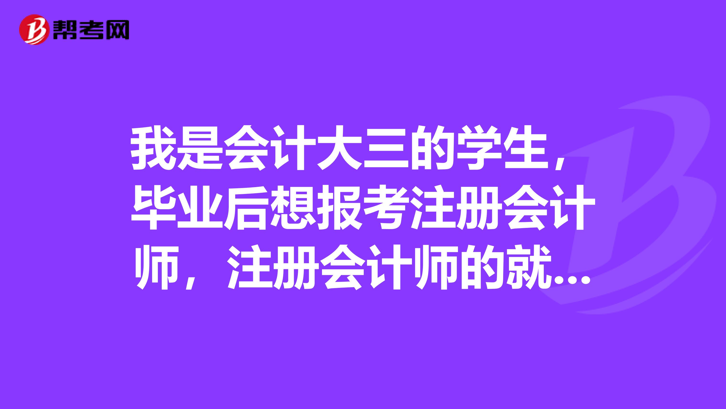 我是会计大三的学生，毕业后想报考注册会计师，注册会计师的就业方向怎么样呢？