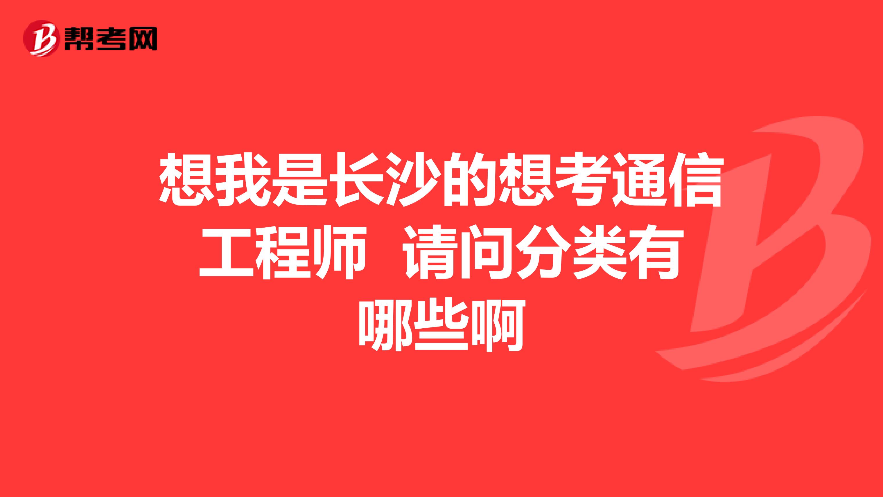 想我是长沙的想考通信工程师 请问分类有哪些啊