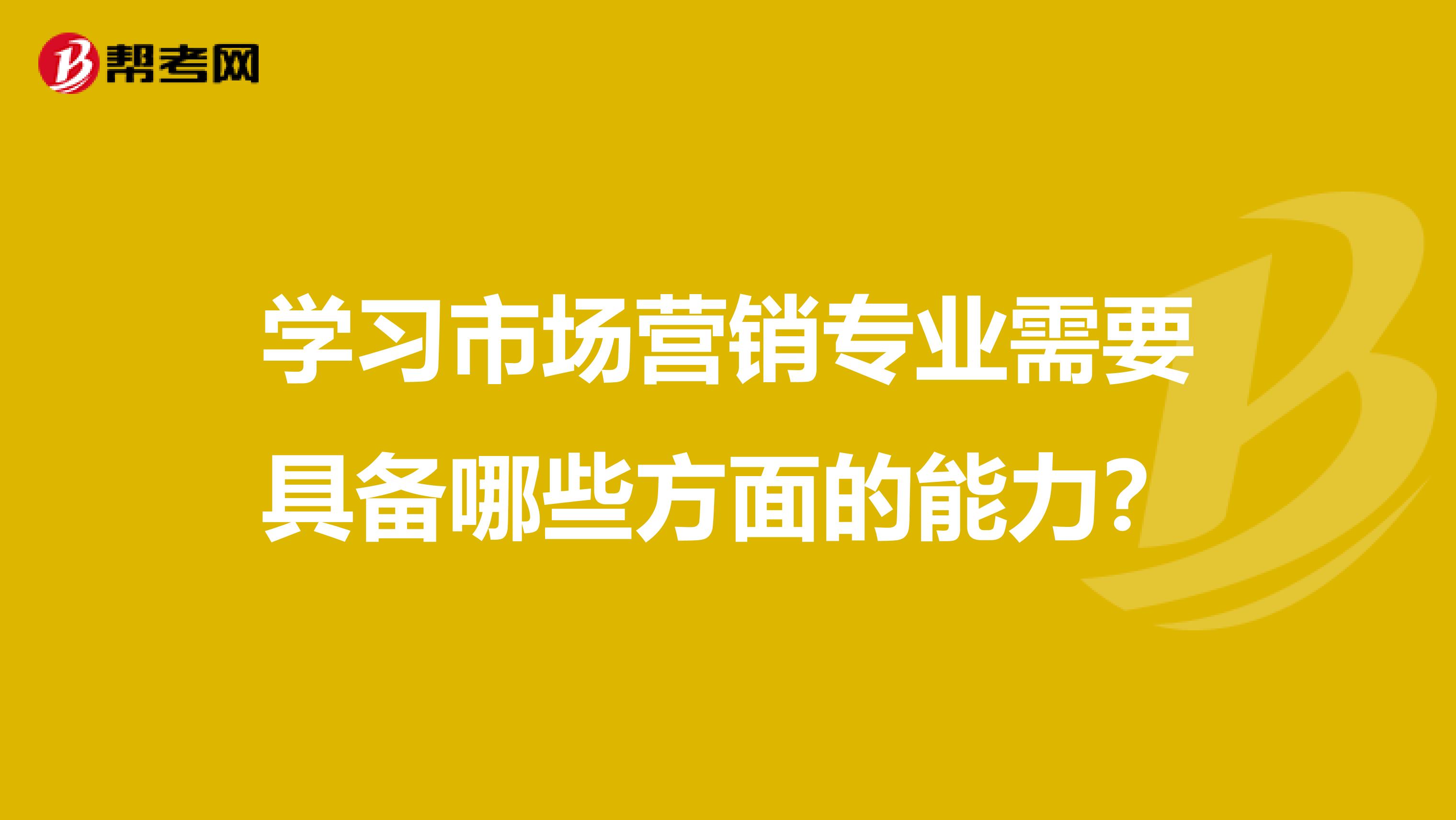 学习市场营销专业需要具备哪些方面的能力？