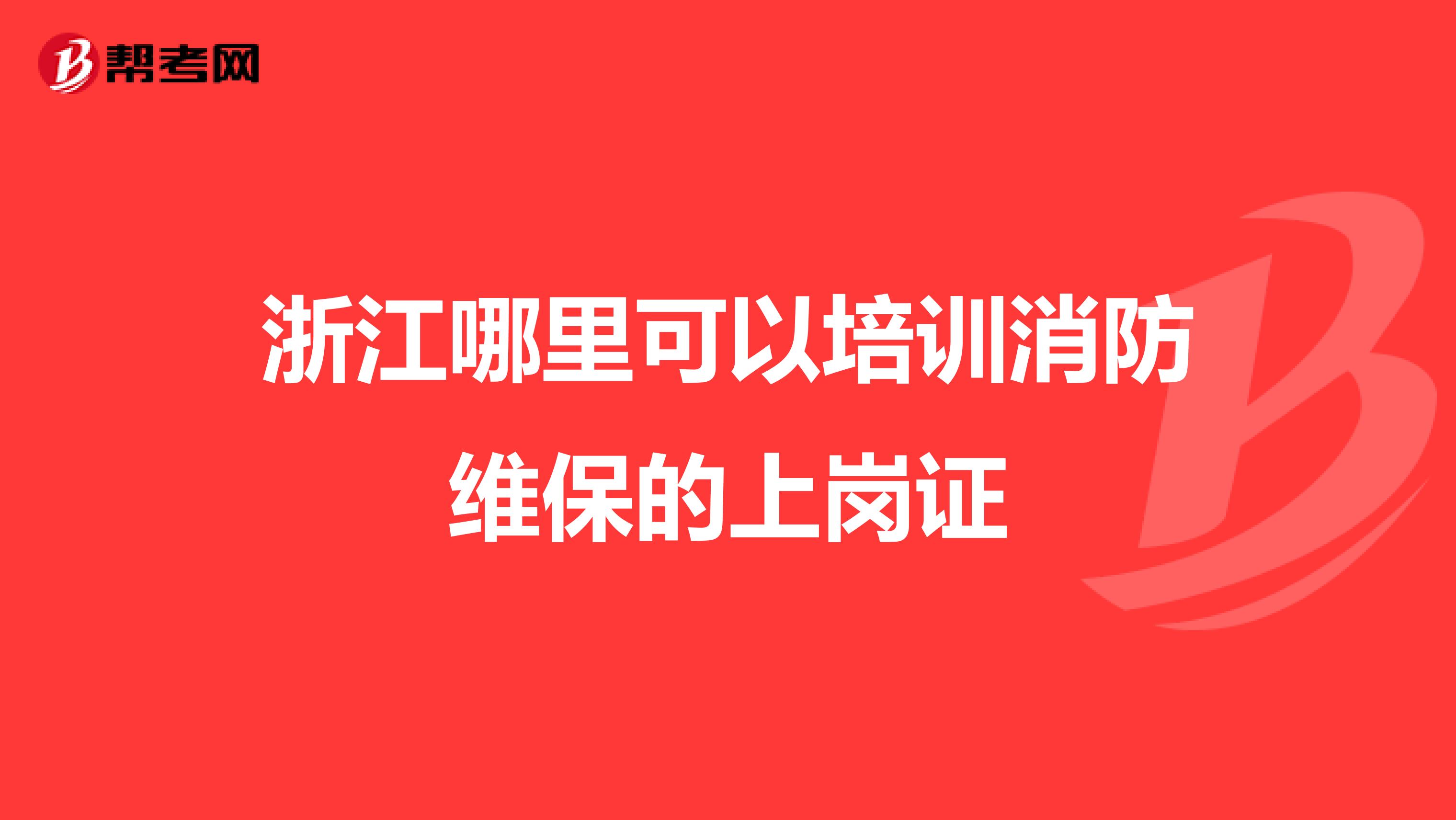 浙江哪里可以培训消防维保的上岗证