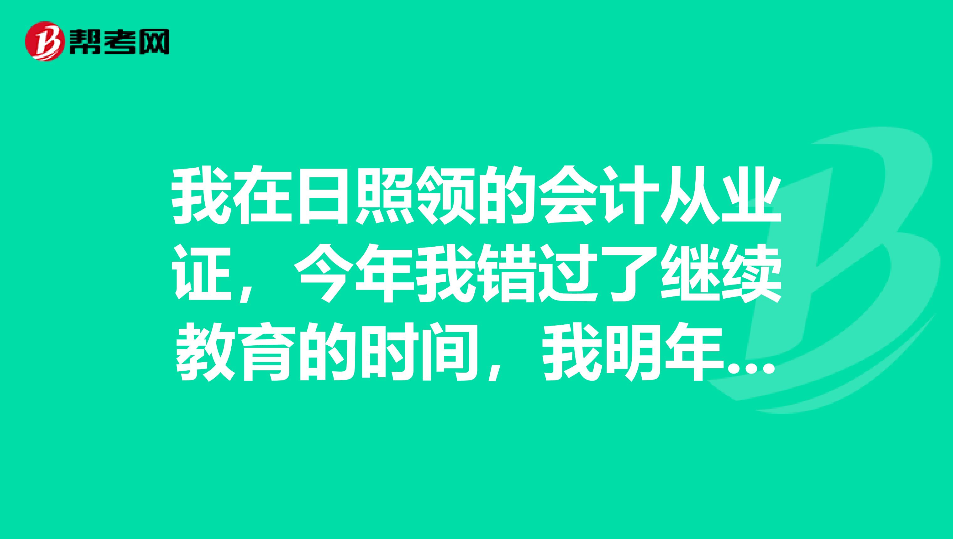 我在日照领的会计从业证,今年我错过了继续教育的时间,我明年补考需要注意什么?我现在济南,无工作单位