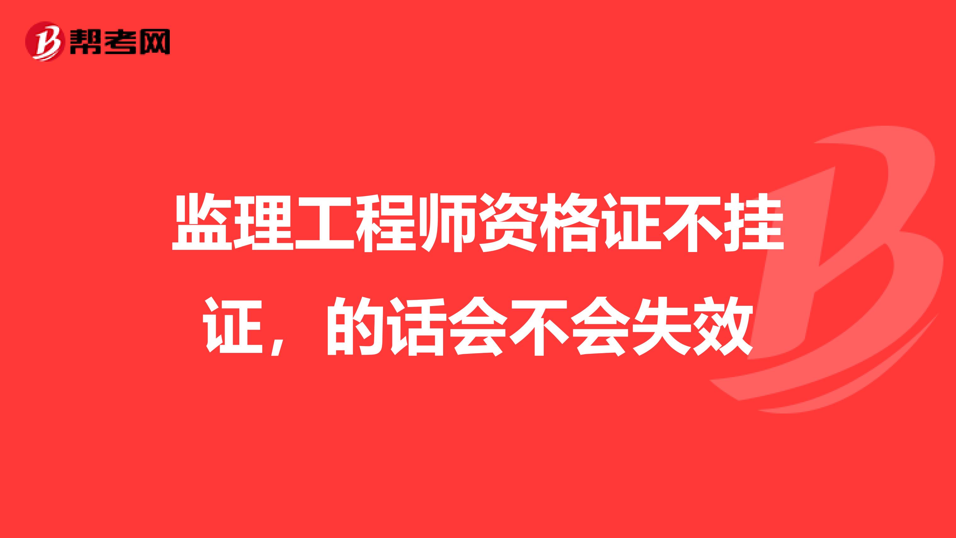 监理工程师资格证不挂证，的话会不会失效
