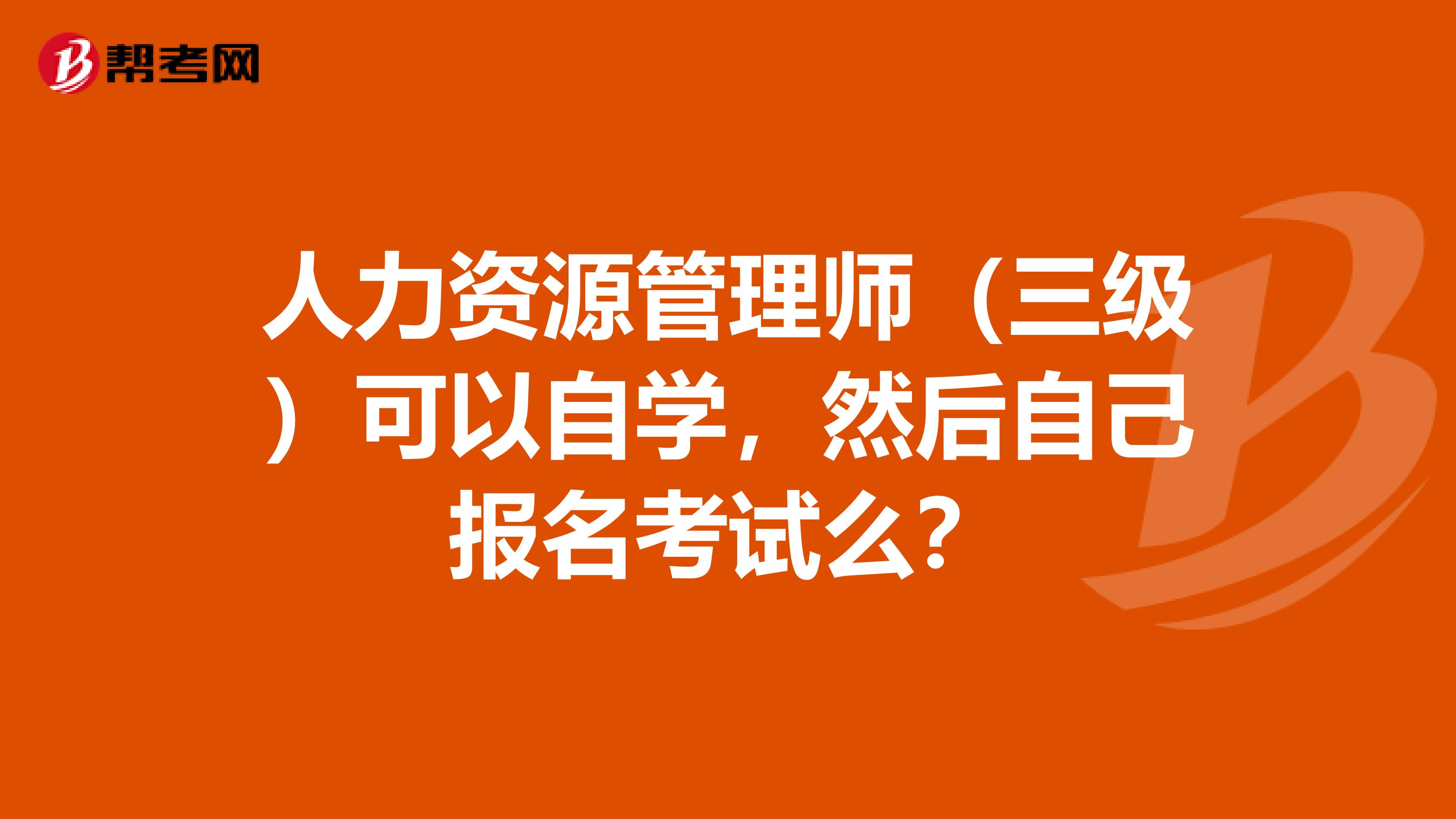 人力资源管理师（三级）可以自学，然后自己报名考试么？