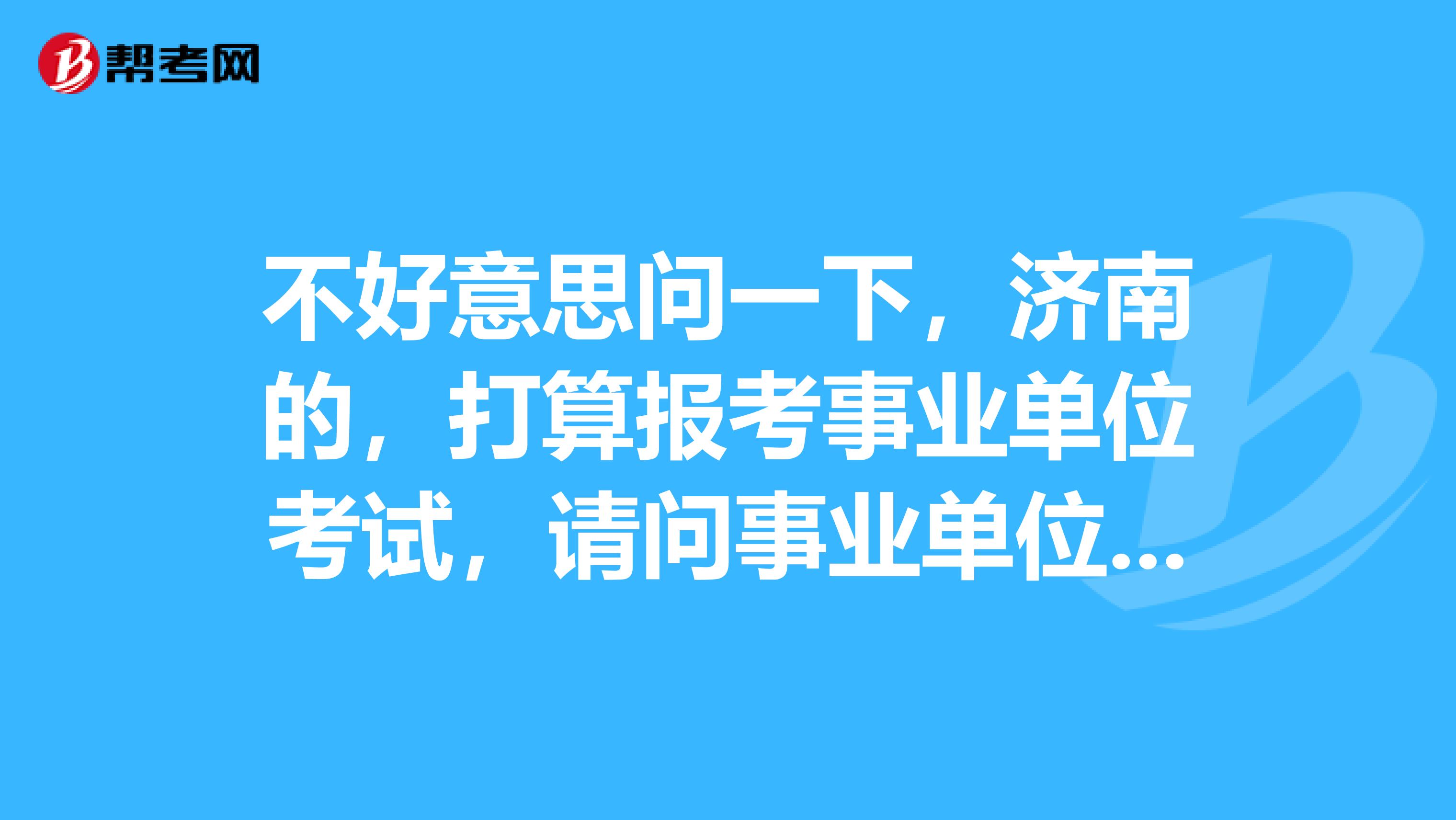 不好意思问一下，济南的，打算报考事业单位考试，请问事业单位考试流程有什么步骤？