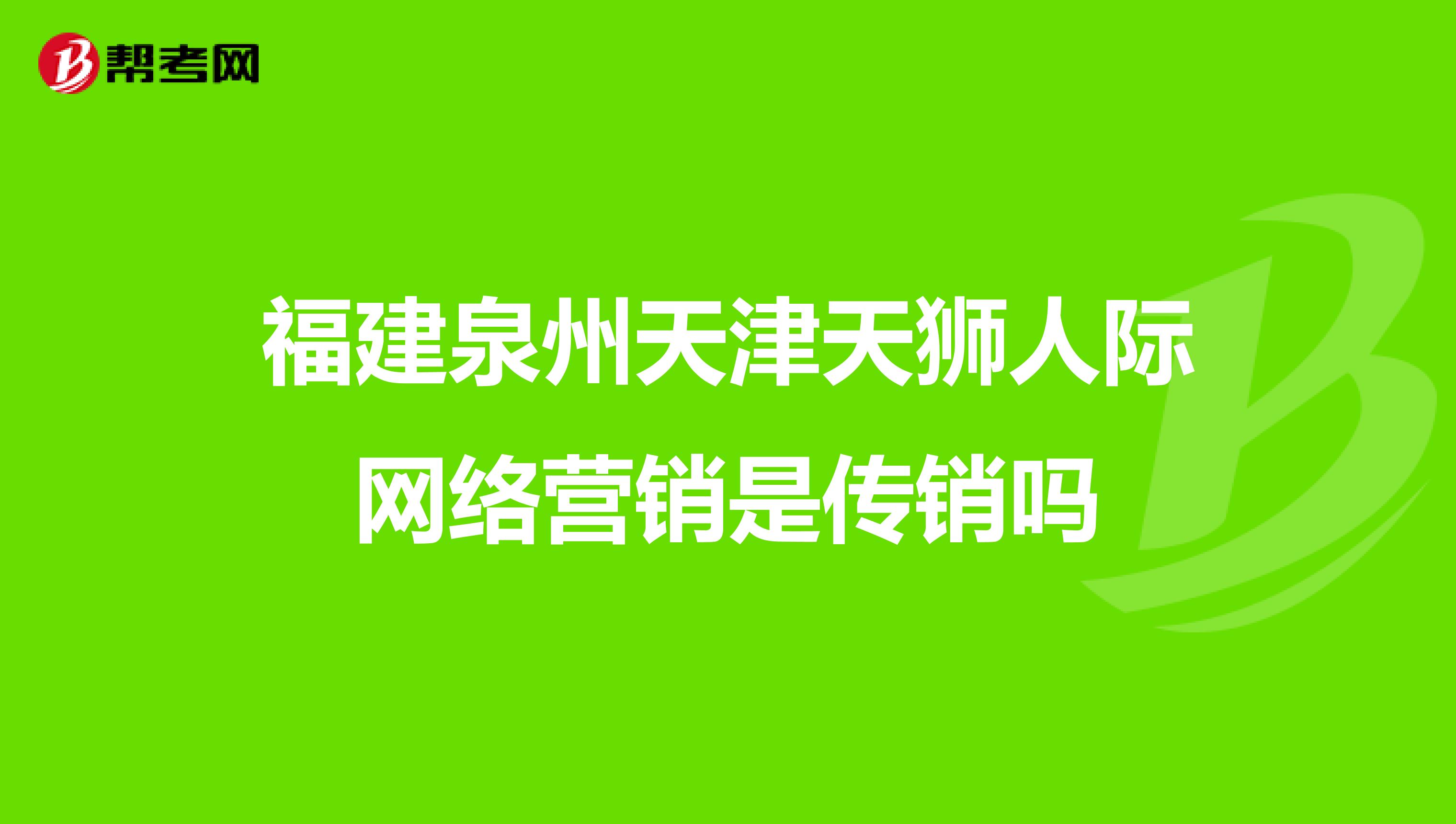 福建泉州天津天狮人际网络营销是传销吗
