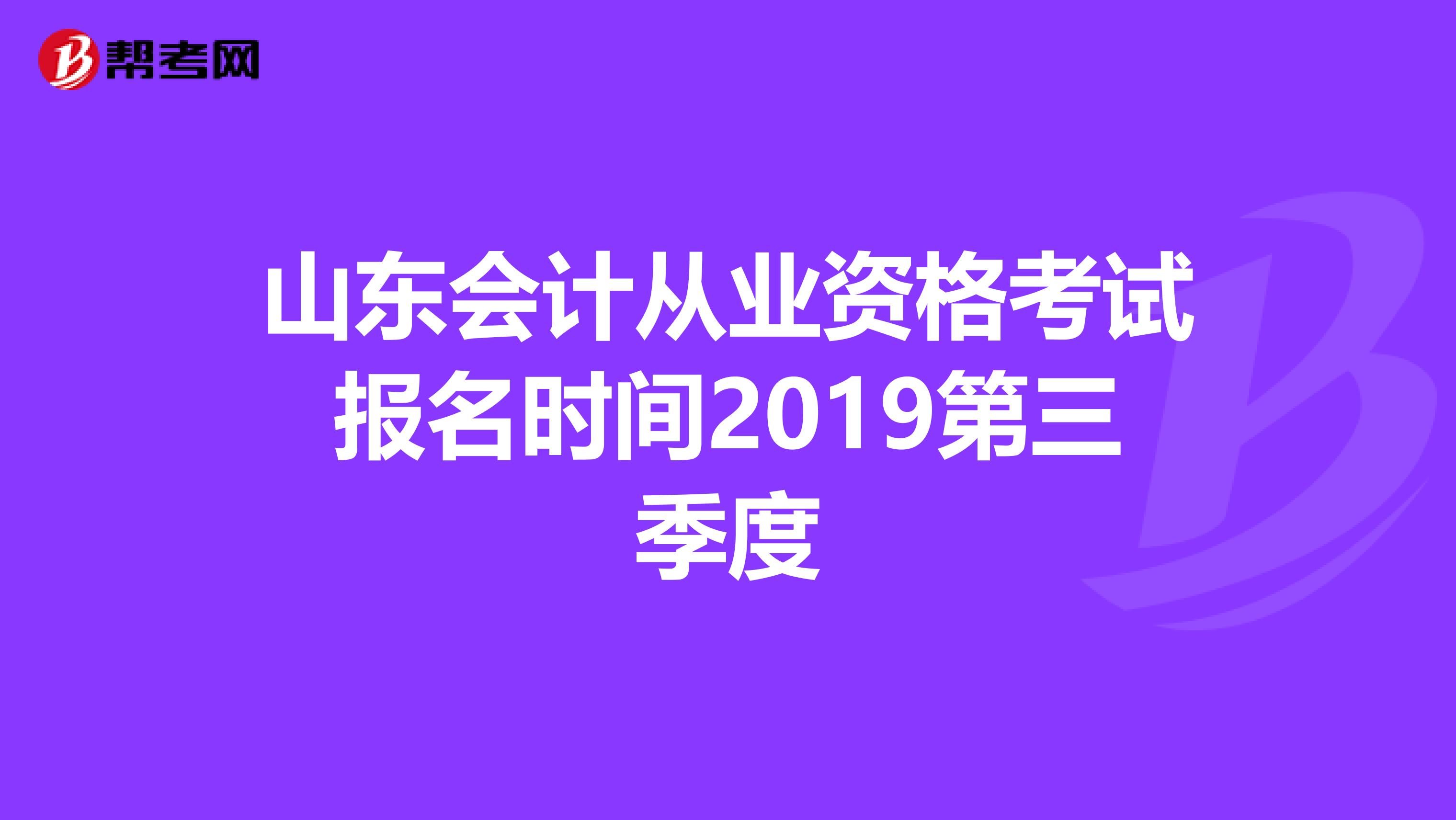 山东会计从业资格考试报名时间2019第三季度
