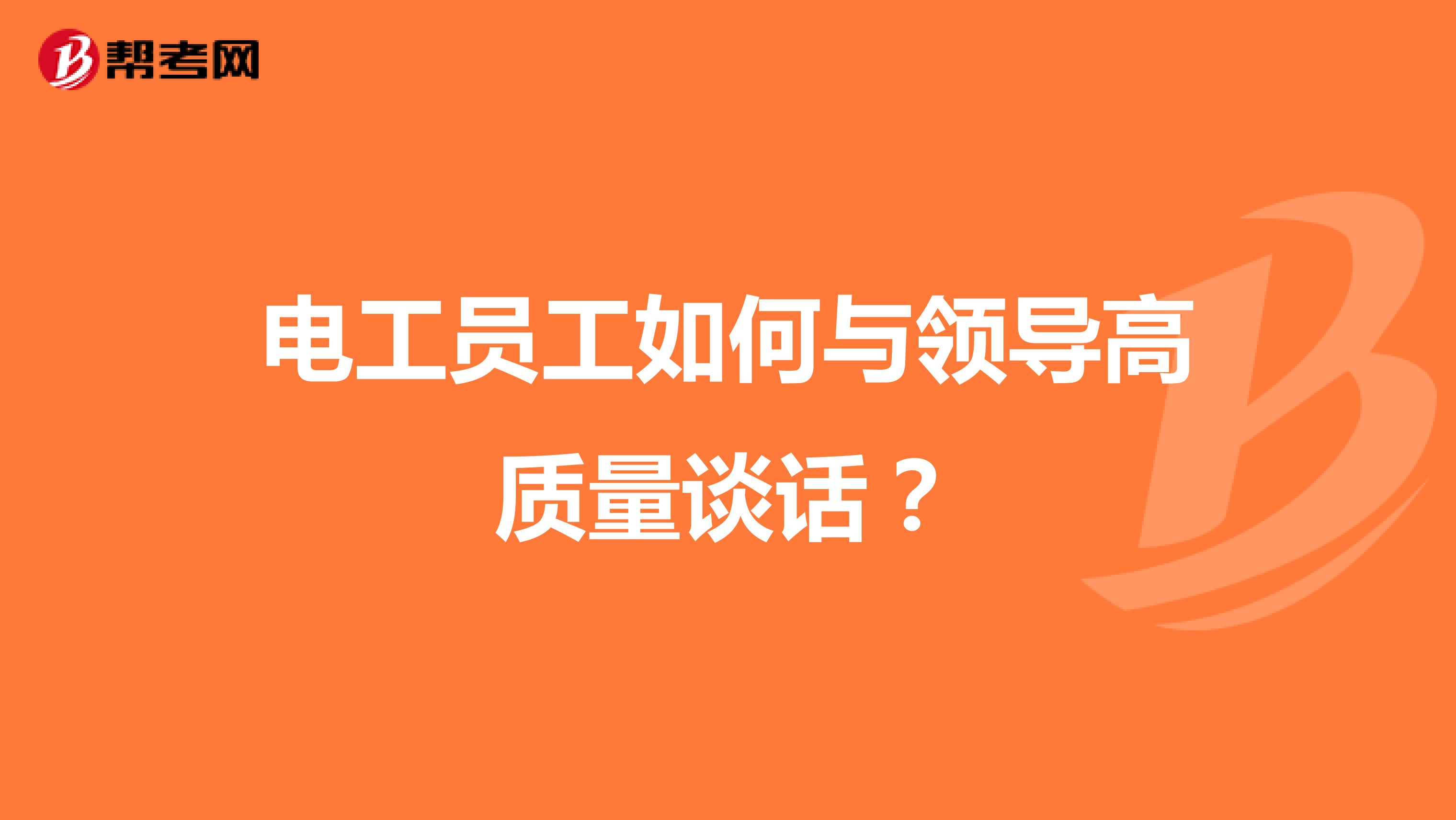 电工员工如何与领导高质量谈话？