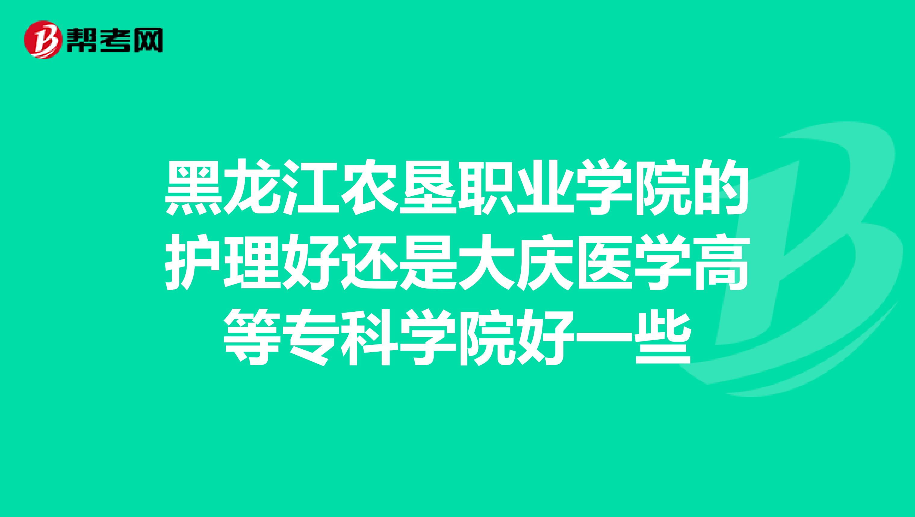 黑龙江农垦职业学院的护理好还是大庆医学高等专科学院好一些