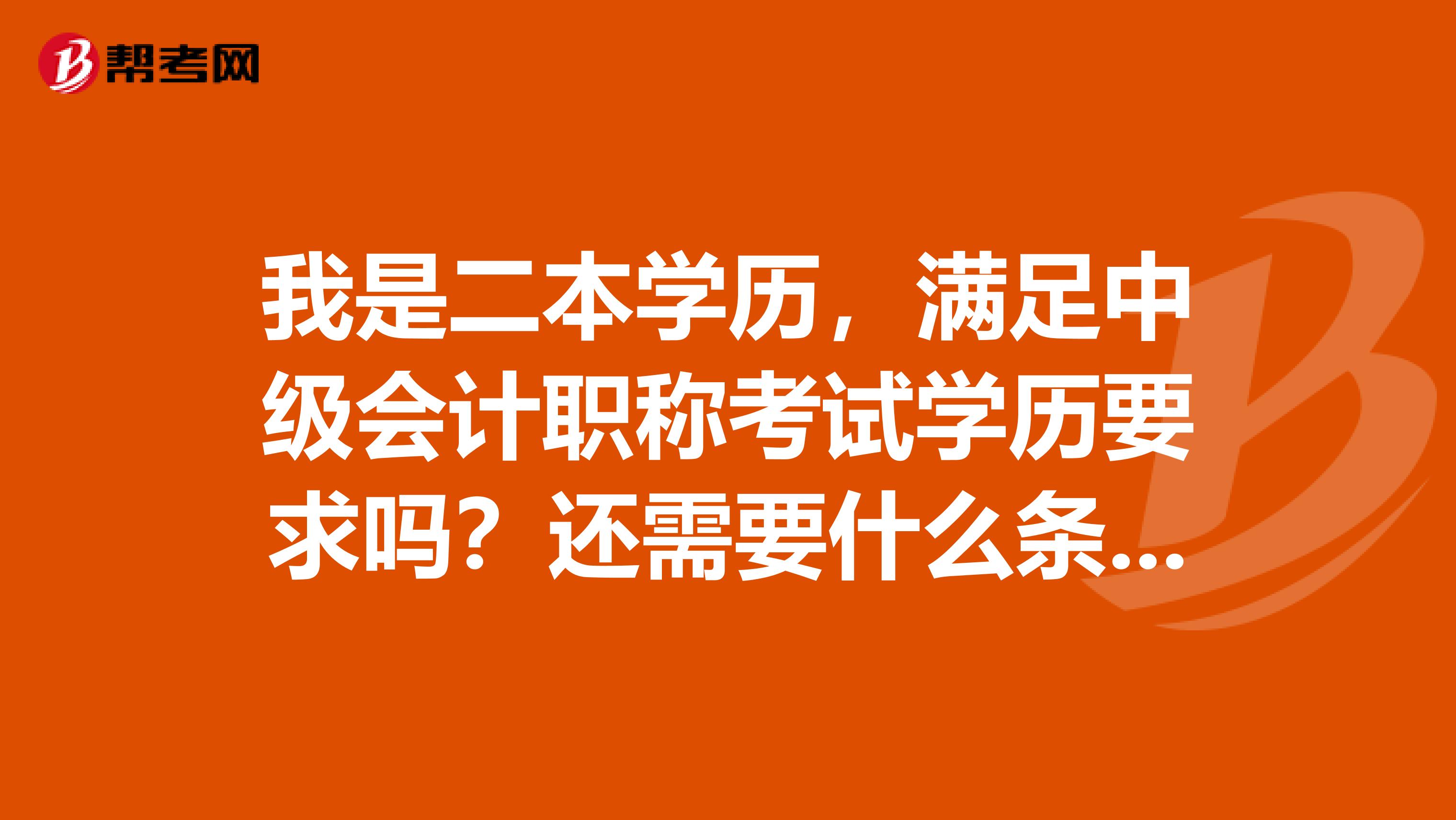 我是二本学历,满足中级会计职称考试学历要求吗?还需要什么条件?