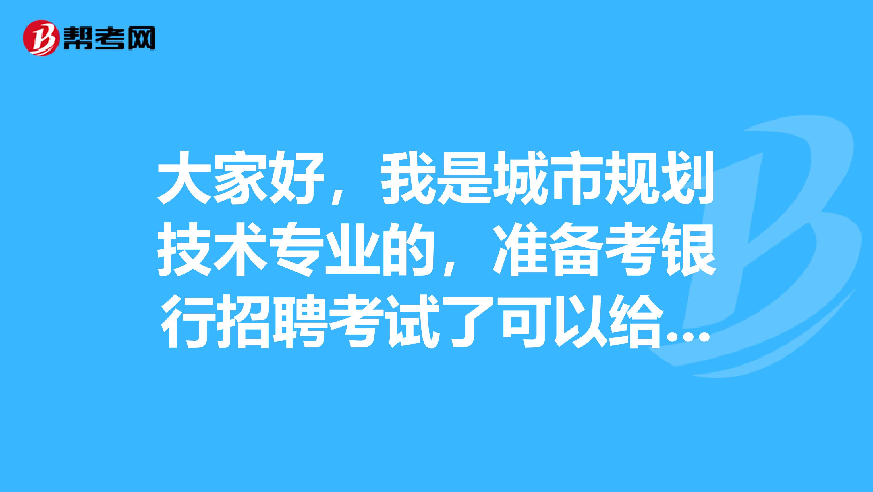 大家好,我是城市规划技术专业的,准备考银行招聘考试了可以给我说一下考试难吗?