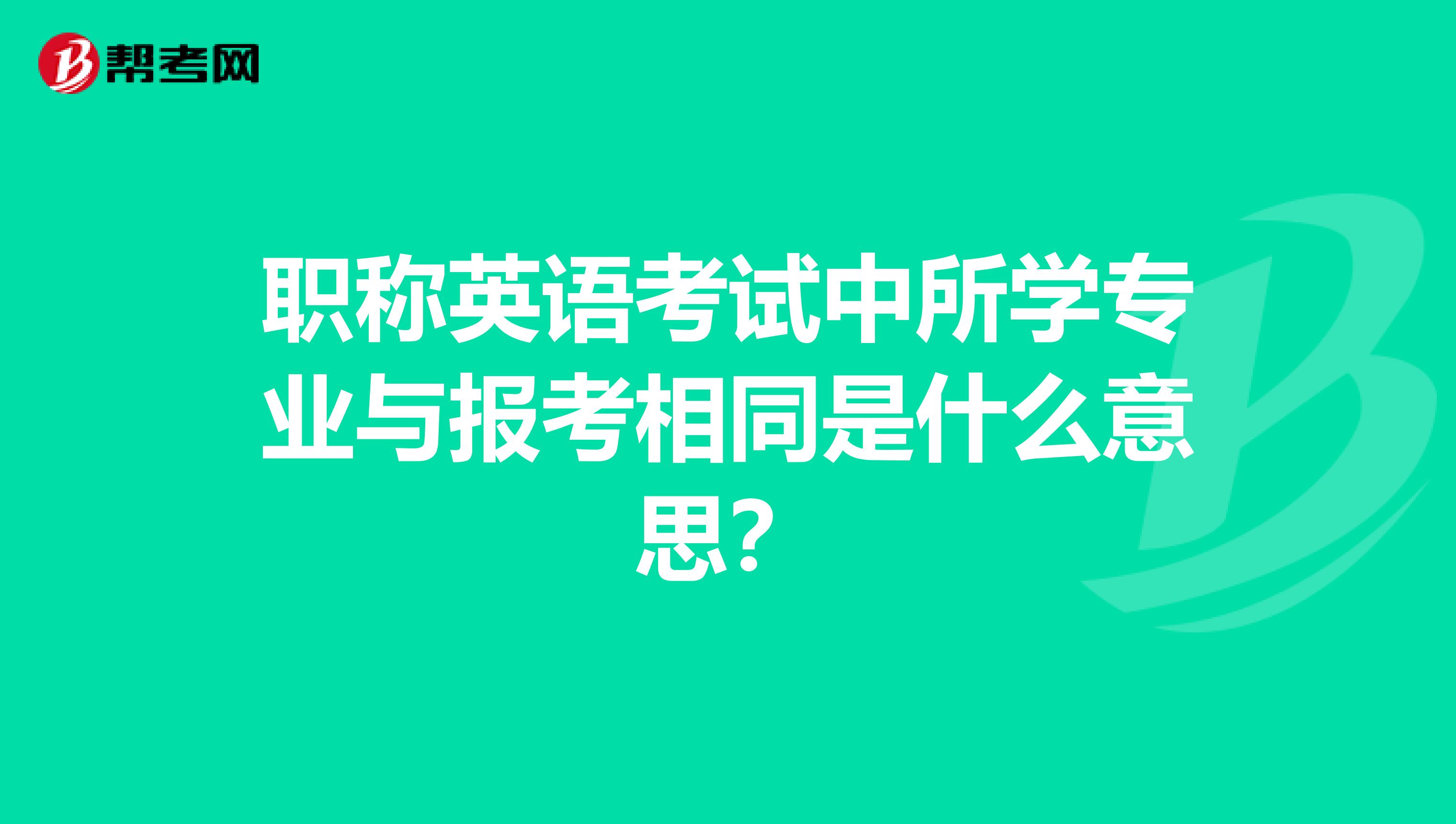 職稱英語考試中所學(xué)專業(yè)與報(bào)考相同是什么意思？