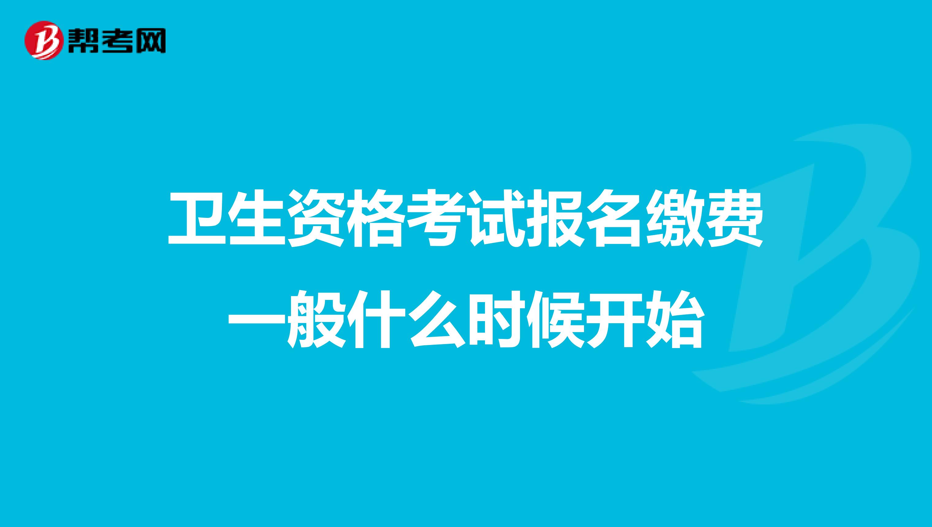 卫生资格考试报名缴费一般什么时候开始