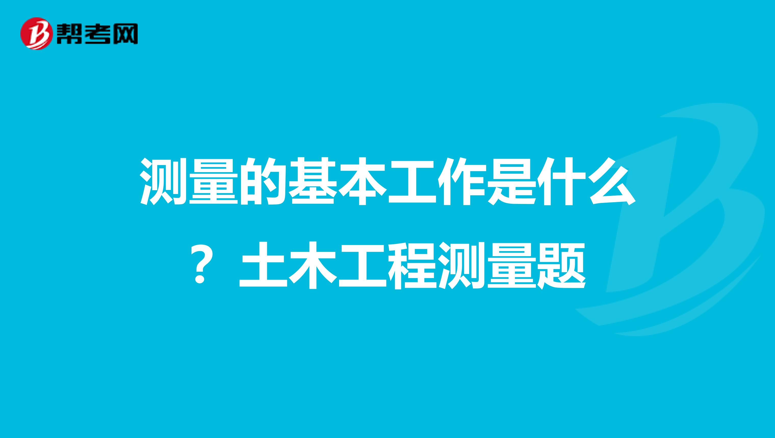 测量的基本工作是什么?土木工程测量题
