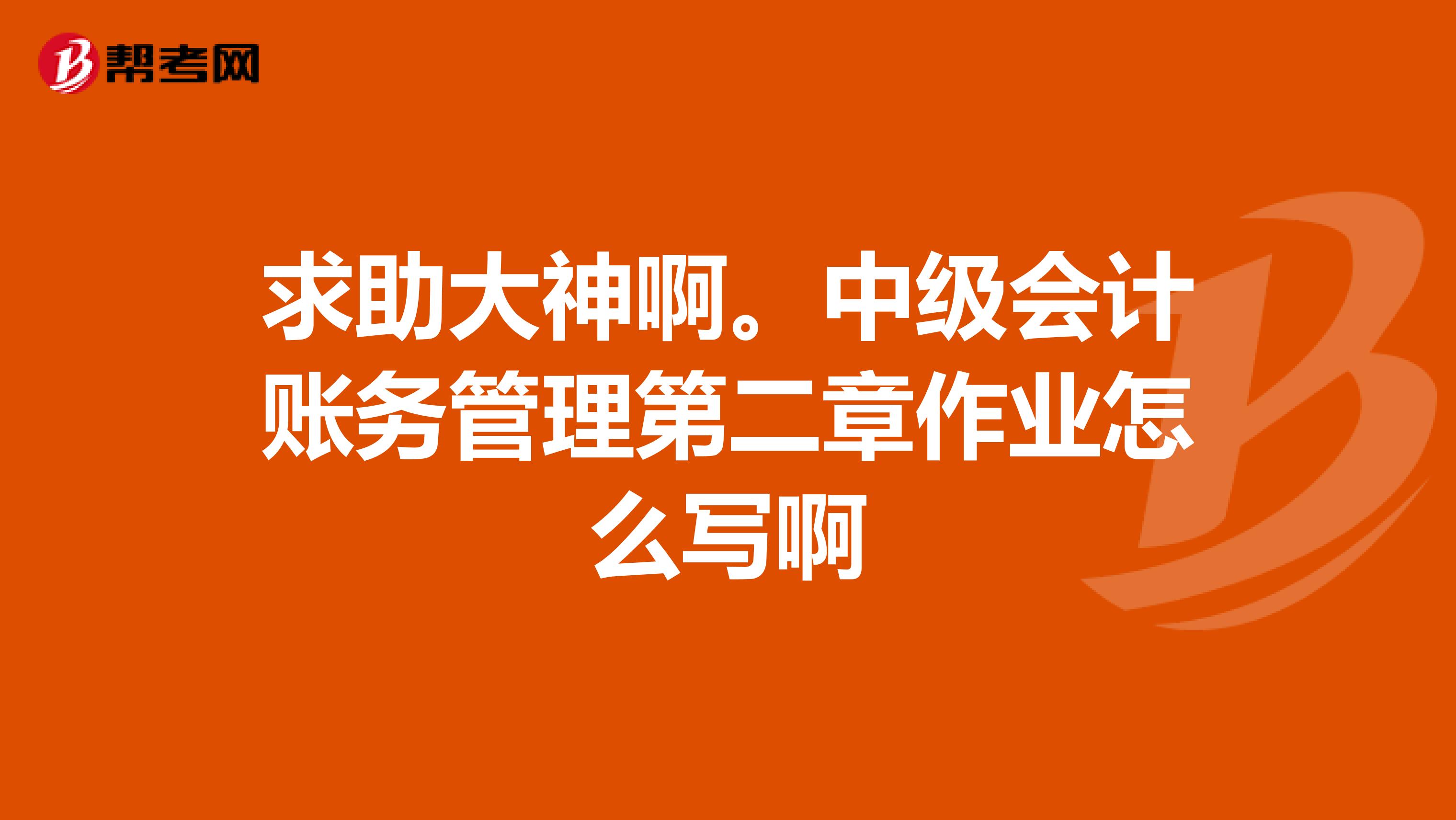 求助大神啊。中级会计账务管理第二章作业怎么写啊