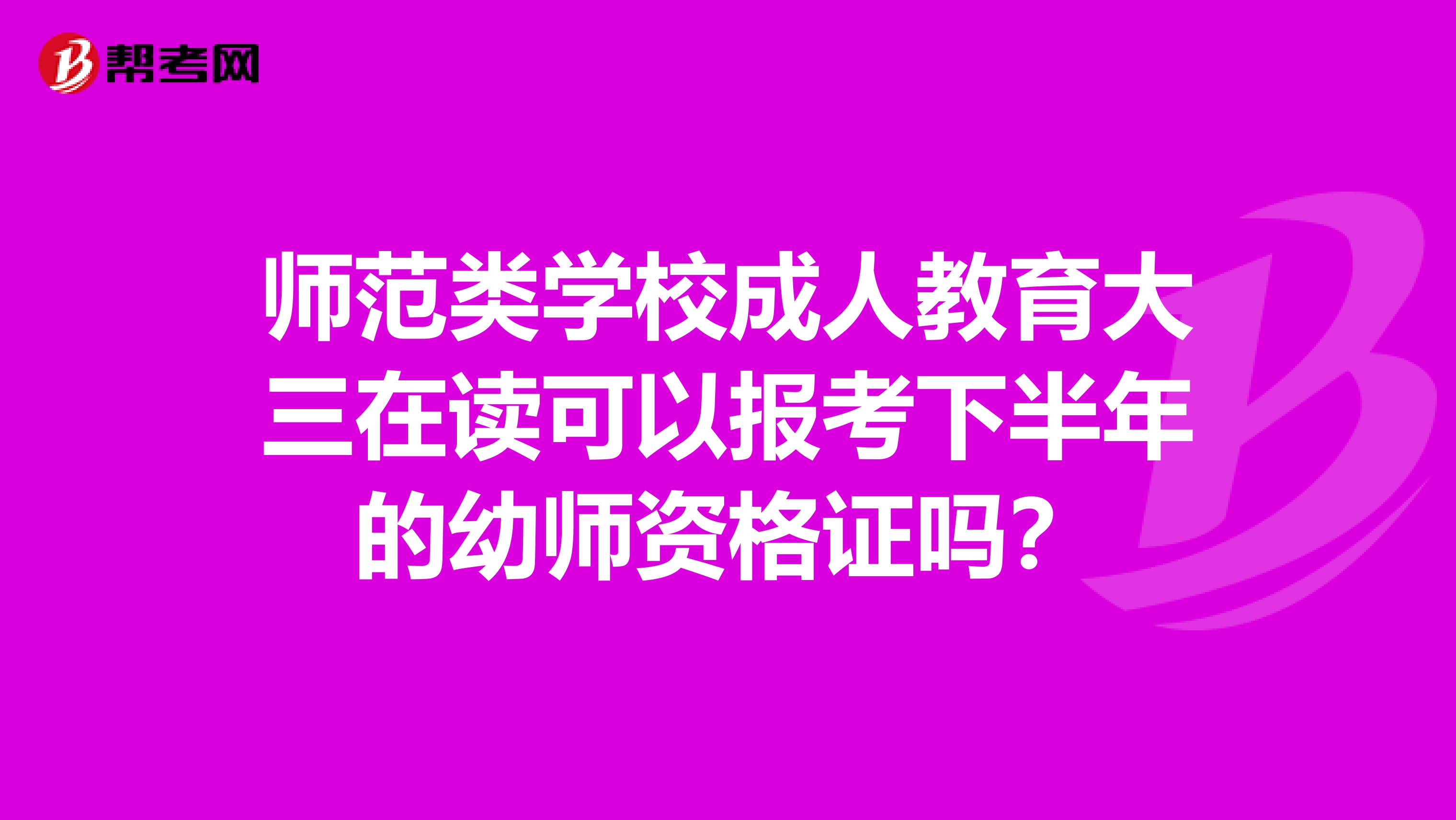 师范类学校成人教育大三在读可以报考下半年的幼师资格证吗？