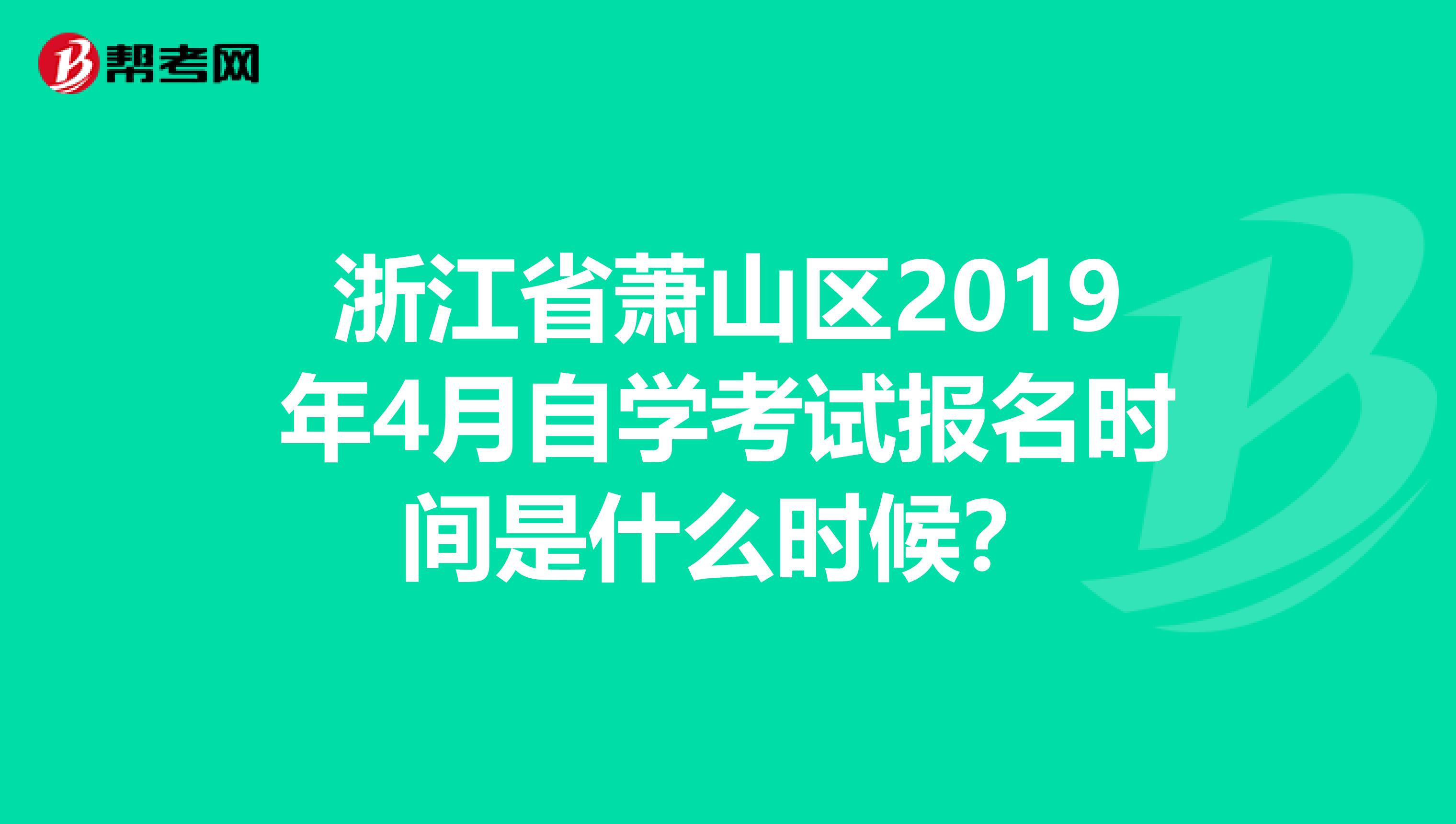 浙江省萧山区2019年4月自学考试报名时间是什么时候?