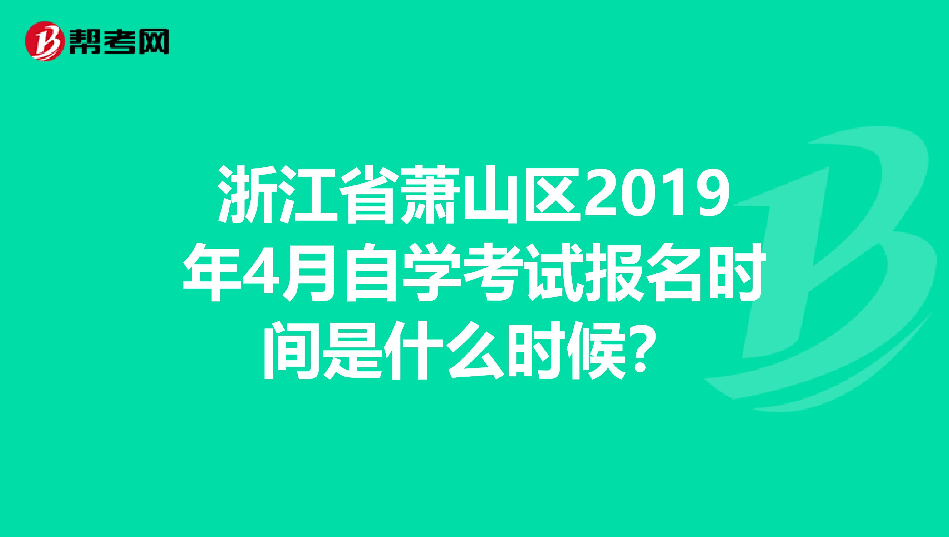 浙江省萧山区2019年4月自学考试报名时间是什么时候？