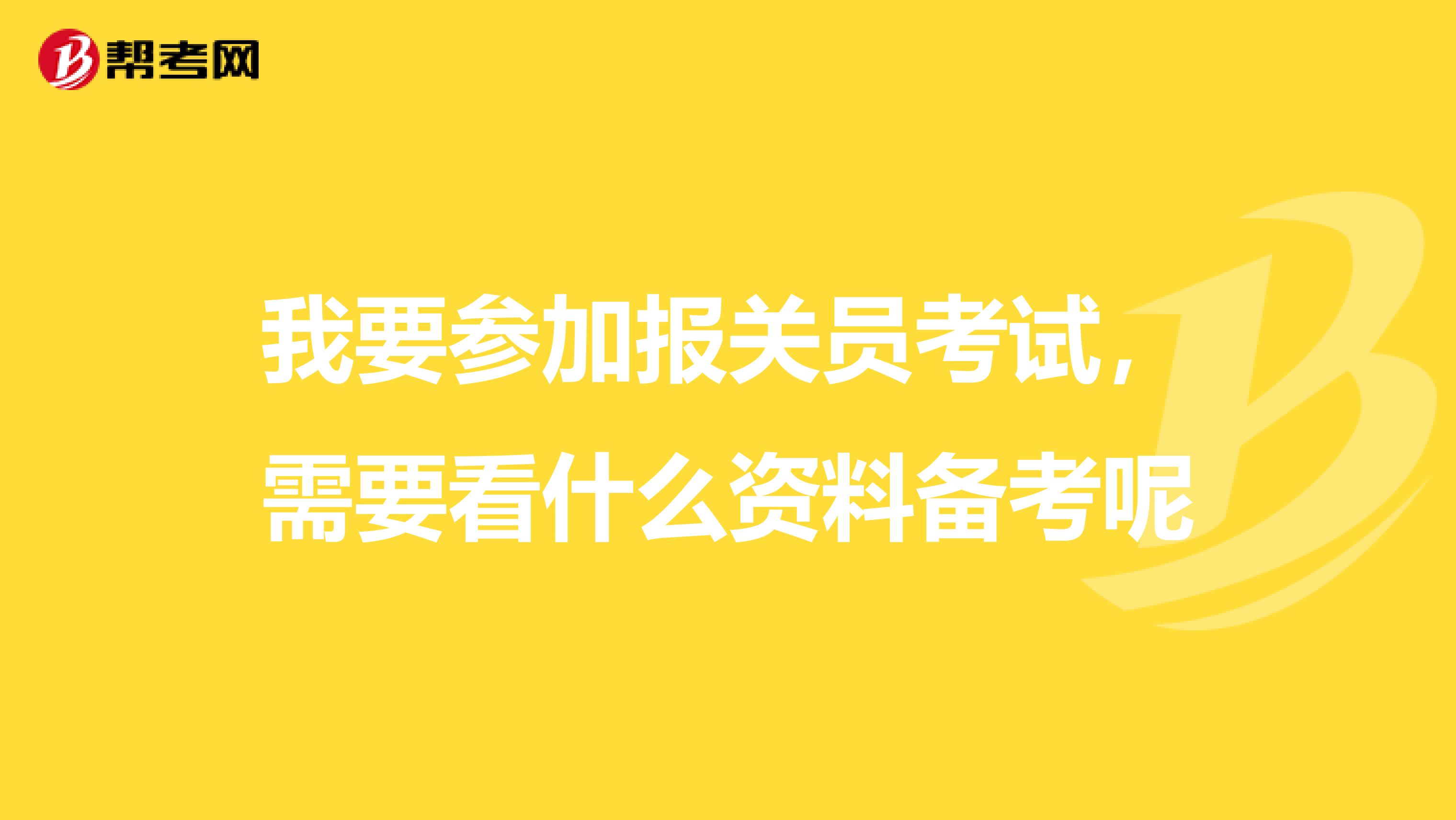 我要参加报关员考试，需要看什么资料备考呢