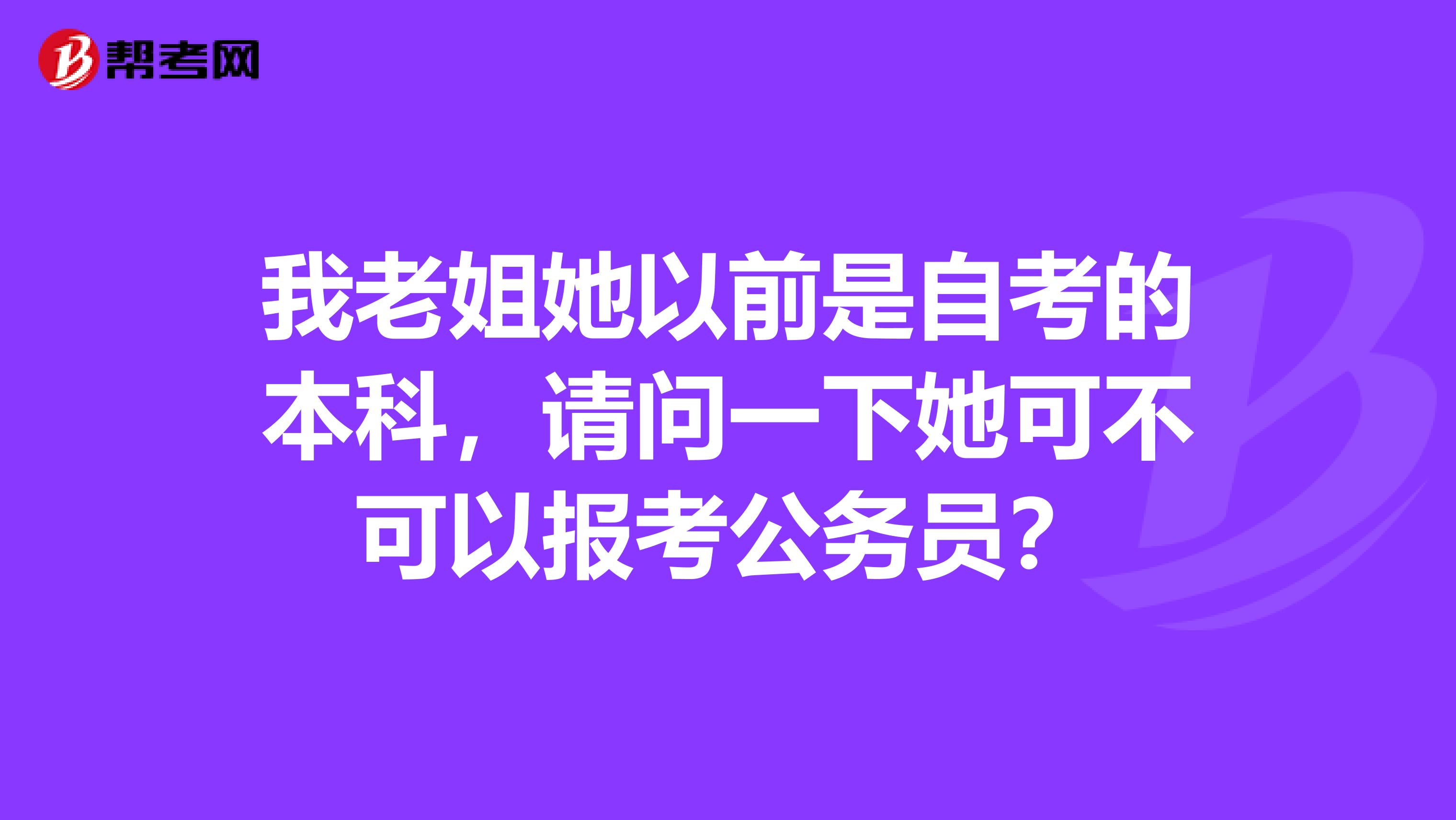 我老姐她以前是自考的本科,请问一下她可不可以报考公务员?