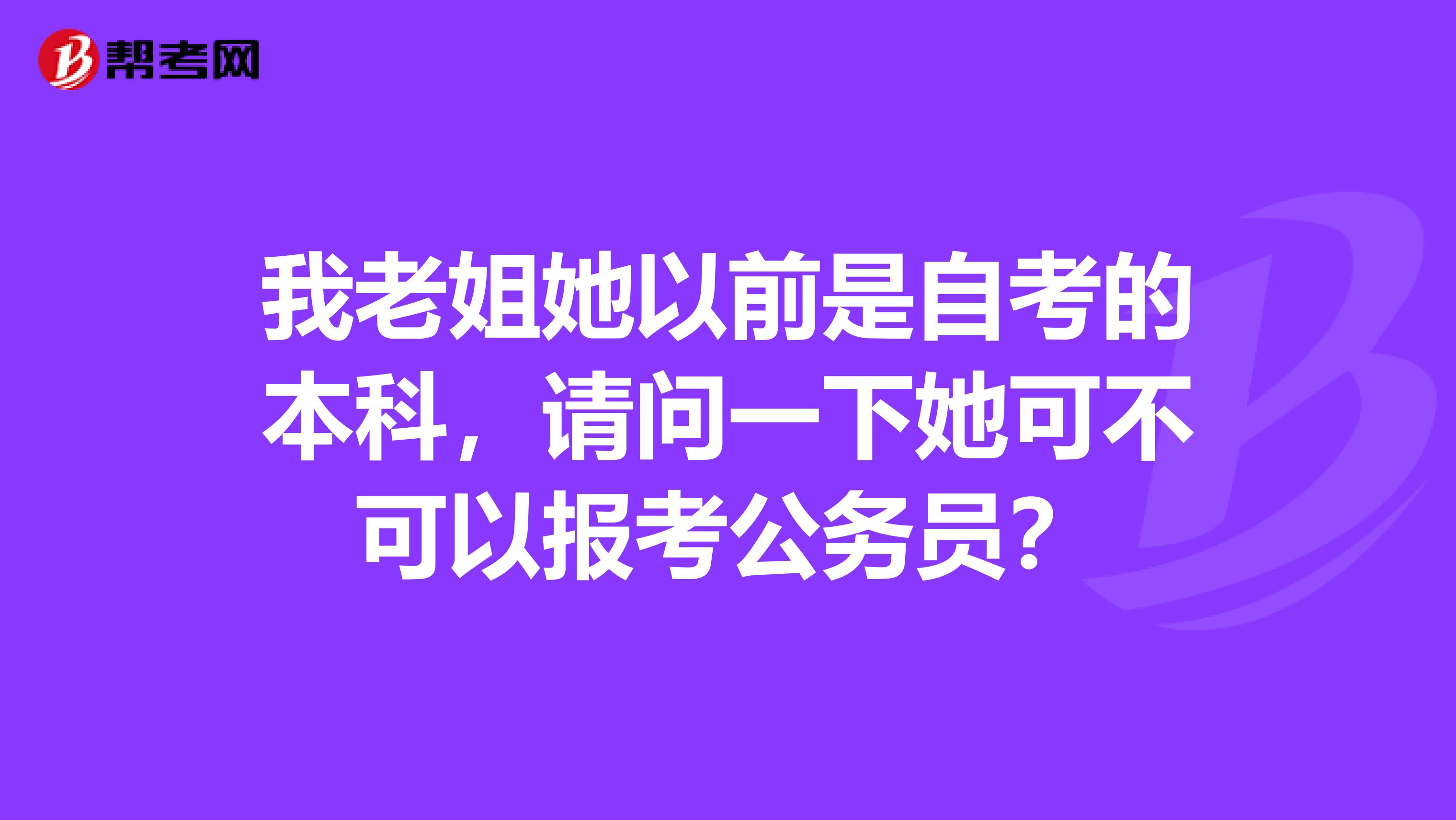 我老姐她以前是自考的本科，请问一下她可不可以报考公务员？