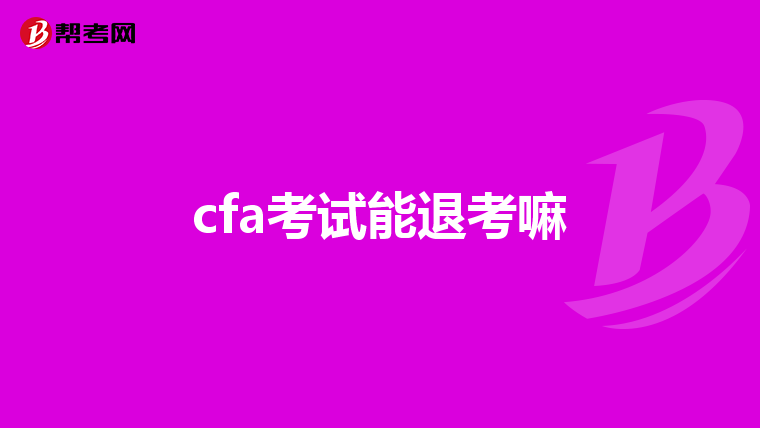 cfa考试能退考嘛