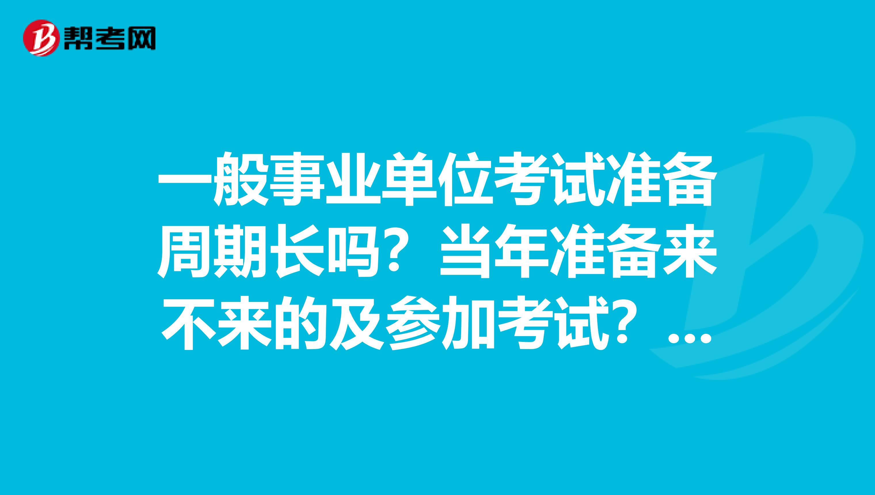 一般事业单位考试准备周期长吗？当年准备来不来的及参加考试？过关率高不高？