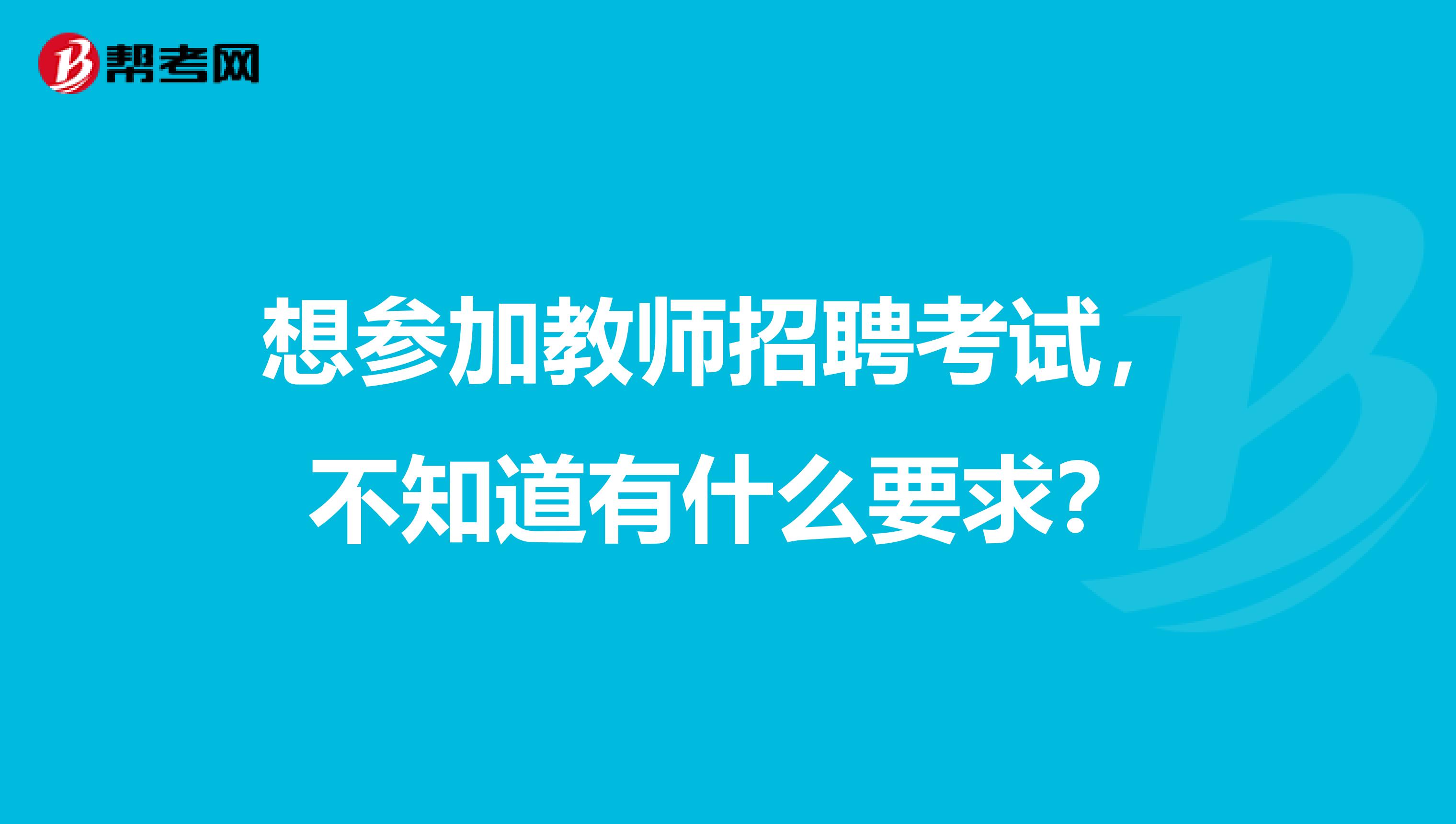 想参加教师招聘考试,不知道有什么要求?